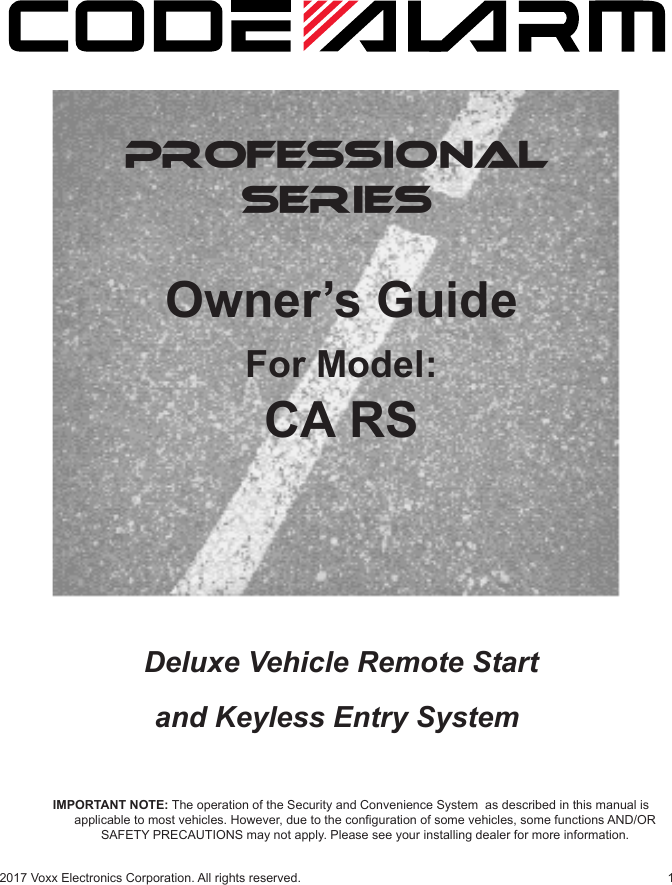 12017 Voxx Electronics Corporation. All rights reserved.PROFESSIONALSERIESOwner’s GuideFor Model:CA RSIMPORTANT NOTE: The operation of the Security and Convenience System  as described in this manual is applicable to most vehicles. However, due to the conguration of some vehicles, some functions AND/OR SAFETY PRECAUTIONS may not apply. Please see your installing dealer for more information. Deluxe Vehicle Remote Start and Keyless Entry System