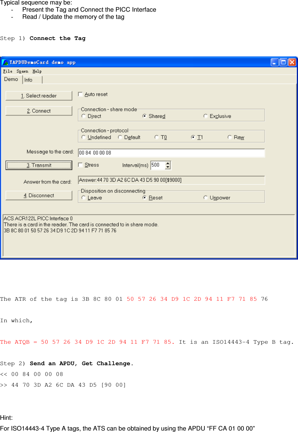   Website:  www.acs.com.hk  Email:  info@acs.com.hk Typical sequence may be: -  Present the Tag and Connect the PICC Interface -  Read / Update the memory of the tag  Step 1) Connect the Tag      The ATR of the tag is 3B 8C 80 01 50 57 26 34 D9 1C 2D 94 11 F7 71 85 76  In which,  The ATQB = 50 57 26 34 D9 1C 2D 94 11 F7 71 85. It is an ISO14443-4 Type B tag.  Step 2) Send an APDU, Get Challenge. &lt;&lt; 00 84 00 00 08 &gt;&gt; 44 70 3D A2 6C DA 43 D5 [90 00]   Hint: For ISO14443-4 Type A tags, the ATS can be obtained by using the APDU “FF CA 01 00 00” 