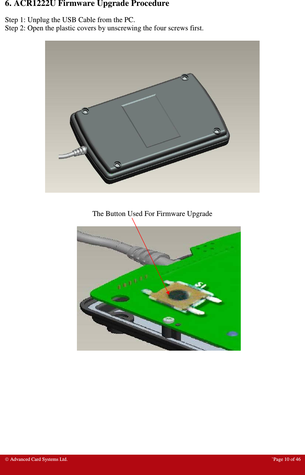  Advanced Card Systems Ltd.  `Page 10 of 46 6. ACR1222U Firmware Upgrade Procedure Step 1: Unplug the USB Cable from the PC. Step 2: Open the plastic covers by unscrewing the four screws first.     The Button Used For Firmware Upgrade            