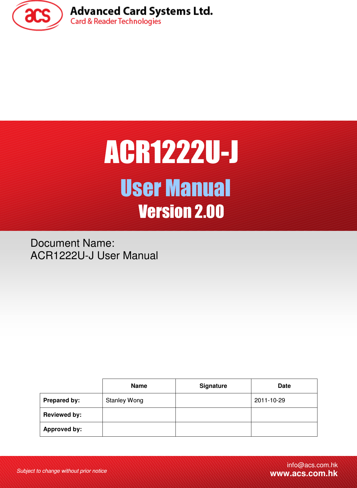    Subject to change without prior notice  info@acs.com.hkwww.acs.com.hk  Name Signature Date Prepared by:  Stanley Wong    2011-10-29 Reviewed by:      Approved by:      Document Name: ACR1222U-J User Manual ACR1222U-J User Manual Version 2.00  