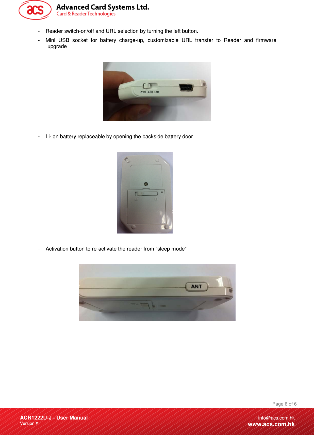 Document Title Here Document Title Here  Document Title HereACR1222U-J - User ManualVersion #  Page 6 of 6info@acs.com.hkwww.acs.com.hk-  Reader switch-on/off and URL selection by turning the left button.  -  Mini USB socket for battery charge-up, customizable URL transfer to Reader and firmware upgrade -  Li-ion battery replaceable by opening the backside battery door  -  Activation button to re-activate the reader from “sleep mode” 