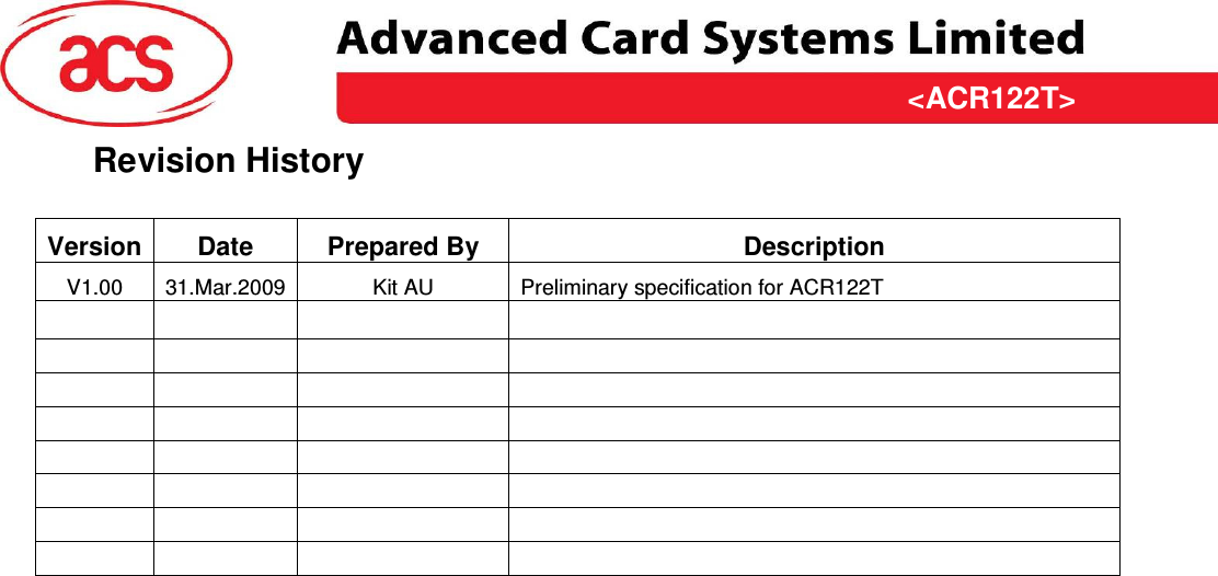 &lt;ACR122T&gt; &lt;Feasibility Study&gt; Version &lt;1.00&gt;   &lt;31/03/2009&gt; Page 2 of 10  &lt;ACR122T&gt;Revision History  Version Date  Prepared By  Description V1.00  31.Mar.2009 Kit AU  Preliminary specification for ACR122T                                                         