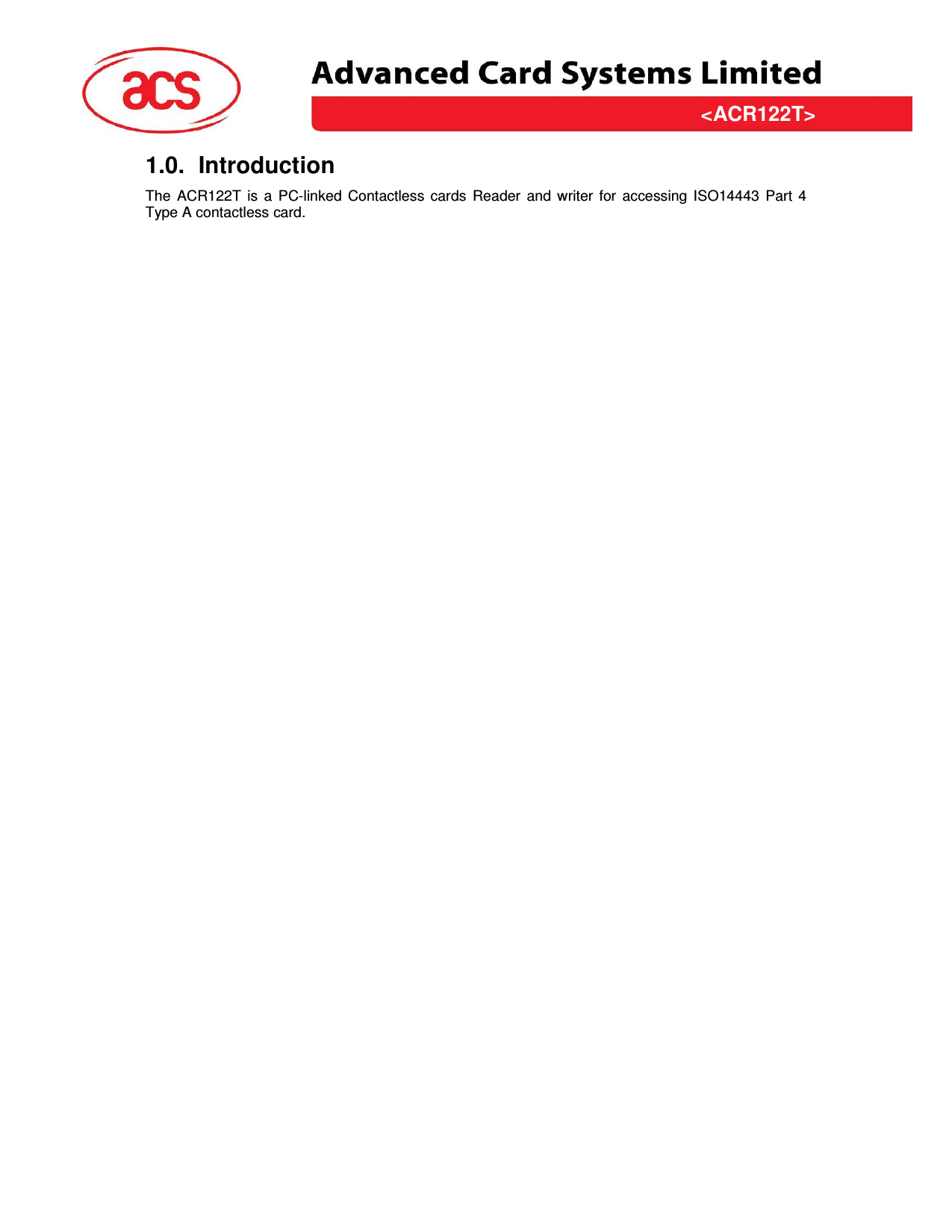 &lt;ACR122T&gt; &lt;Feasibility Study&gt; Version &lt;1.00&gt;   &lt;31/03/2009&gt; Page 4 of 10  &lt;ACR122T&gt;1.0.  Introduction The  ACR122T  is  a  PC-linked  Contactless  cards  Reader  and  writer  for  accessing  ISO14443  Part  4 Type A contactless card. 