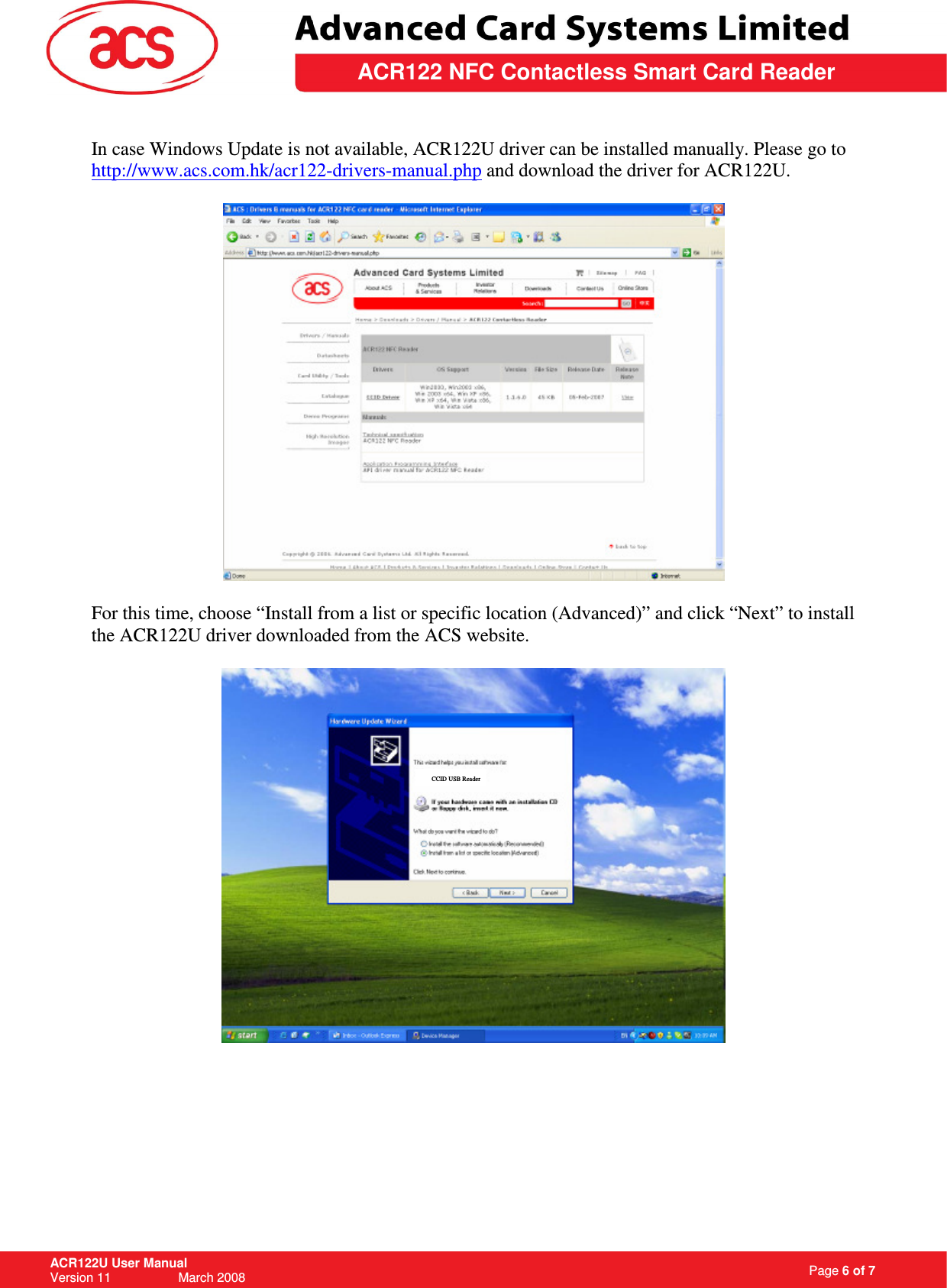                                                                   Page 6 of 7 ACR122U User Manual Version 11                   March 2008  \         ACR122 NFC Contactless Smart Card Reader In case Windows Update is not available, ACR122U driver can be installed manually. Please go to http://www.acs.com.hk/acr122-drivers-manual.php and download the driver for ACR122U.    For this time, choose “Install from a list or specific location (Advanced)” and click “Next” to install the ACR122U driver downloaded from the ACS website.          CCID USB Reader 