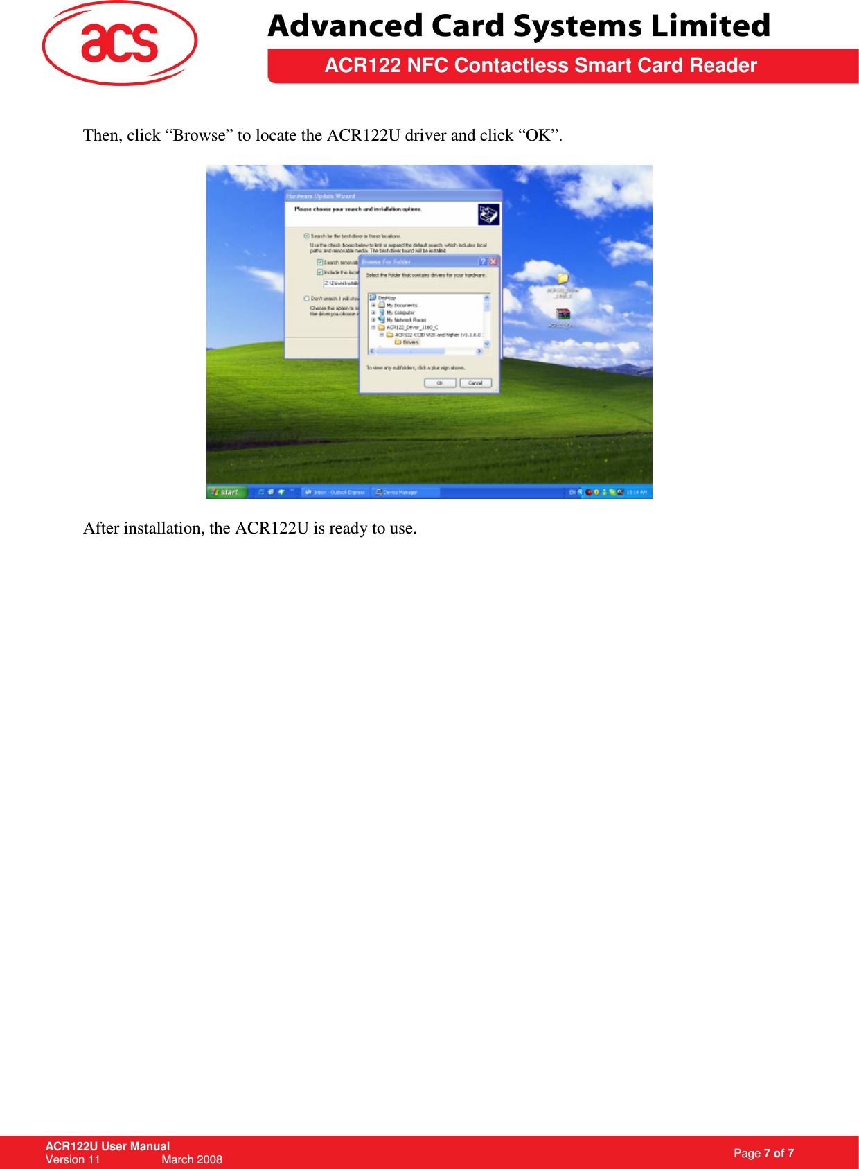                                                                   Page 7 of 7 ACR122U User Manual Version 11                   March 2008  \         ACR122 NFC Contactless Smart Card Reader Then, click “Browse” to locate the ACR122U driver and click “OK”.    After installation, the ACR122U is ready to use.  