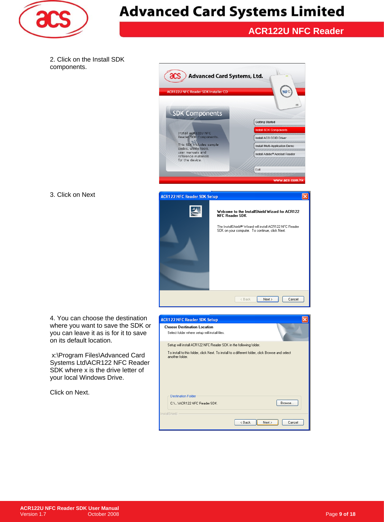 \      ACR122U NFC Reader2. Click on the Install SDK components.     3. Click on Next   4. You can choose the destination where you want to save the SDK or you can leave it as is for it to save on its default location.   x:\Program Files\Advanced Card Systems Ltd\ACR122 NFC Reader SDK where x is the drive letter of your local Windows Drive.  Click on Next.                                                                     Page 9 of 18 ACR122U NFC Reader SDK User Manual Version 1.7                             October 2008  