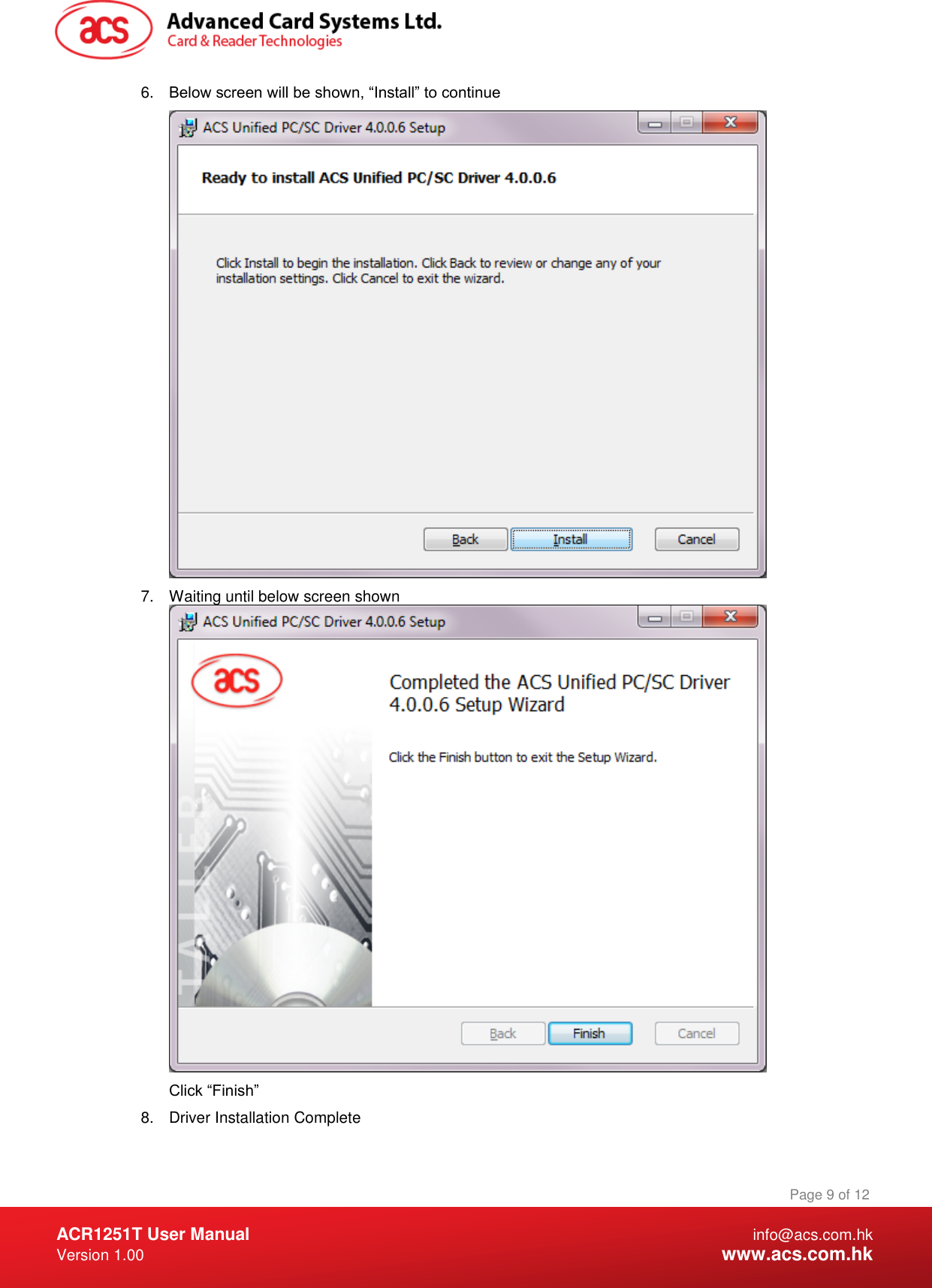  ACR1251T User Manual  info@acs.com.hk Version 1.00  www.acs.com.hk Page 9 of 12 www.acs.com.hk  6. Below screen will be shown, “Install” to continue  7.  Waiting until below screen shown  Click “Finish” 8.  Driver Installation Complete 