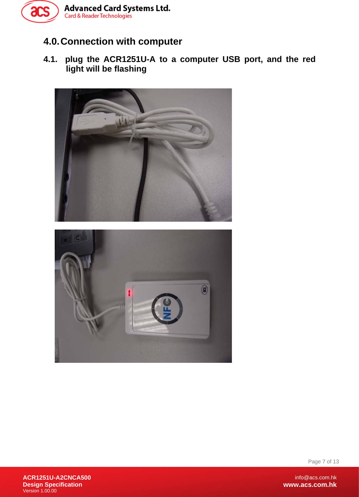 Document Title Here Document Title Here  Document Title Here ACR1251U-A2CNCA500 Design Specification Version 1.00.00 Page 7 of 13info@acs.com.hkwww.acs.com.hk4.0. Connection with computer 4.1.  plug the ACR1251U-A to a computer USB port, and the red light will be flashing                                    