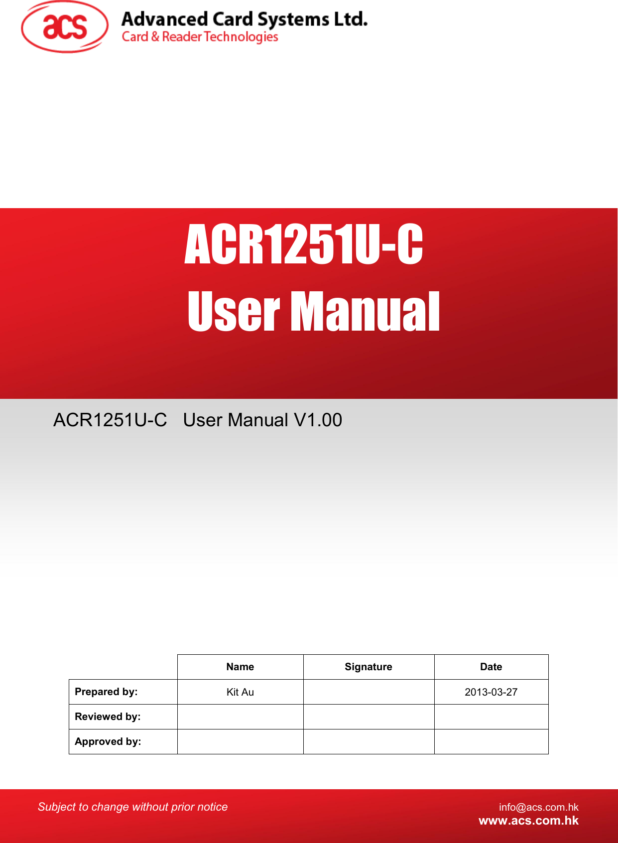  Subject to change without prior notice info@acs.com.hk  www.acs.com.hk   Name  Signature  Date Prepared by:  Kit Au    2013-03-27 Reviewed by:       Approved by:       ACR1251U-C  User Manual V1.00 ACR1251U-C  User Manual 