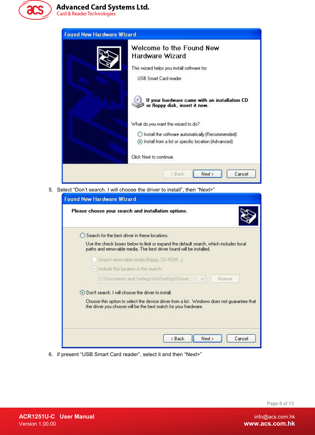  ACR1251U-C  User Manual  info@acs.com.hk Version 1.00.00  www.acs.com.hk Page 8 of 13  5.  Select “Don’t search. I will choose the driver to install”, then “Next&gt;”  6.  if present “USB Smart Card reader”, select it and then “Next&gt;” 