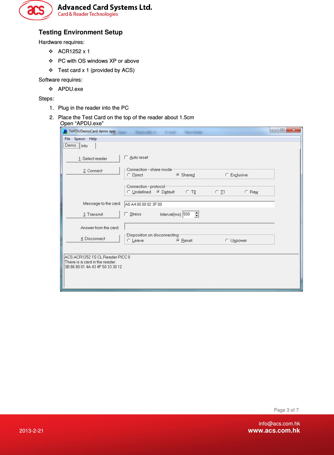    info@acs.com.hk 2013-2-21  www.acs.com.hk Page 3 of 7 Testing Environment Setup Hardware requires:    ACR1252 x 1   PC with OS windows XP or above   Test card x 1 (provided by ACS) Software requires:   APDU.exe Steps: 1.  Plug in the reader into the PC 2.  Place the Test Card on the top of the reader about 1.5cm Open “APDU.exe”  