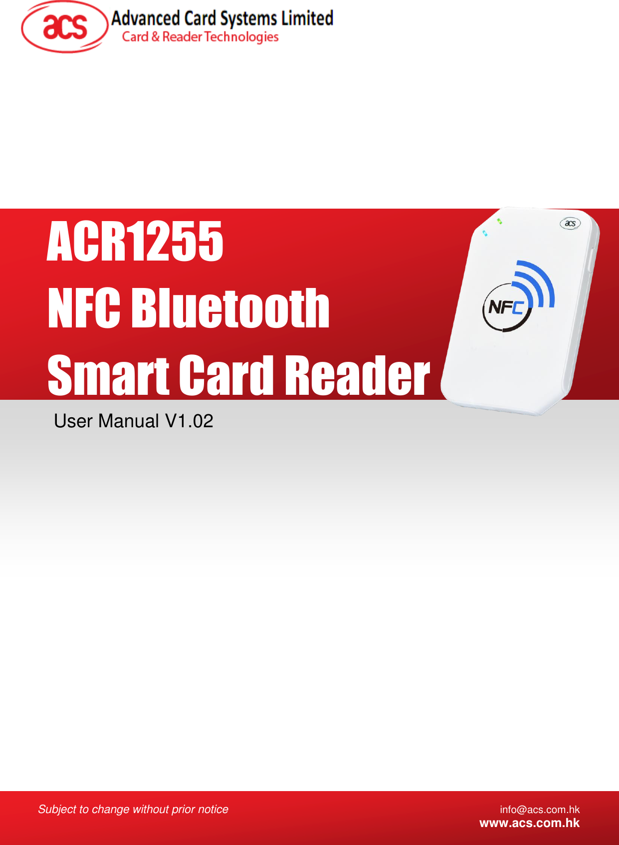  Subject to change without prior notice info@acs.com.hk  www.acs.com.hk  User Manual V1.02 ACR1255 NFC Bluetooth Smart Card Reader 