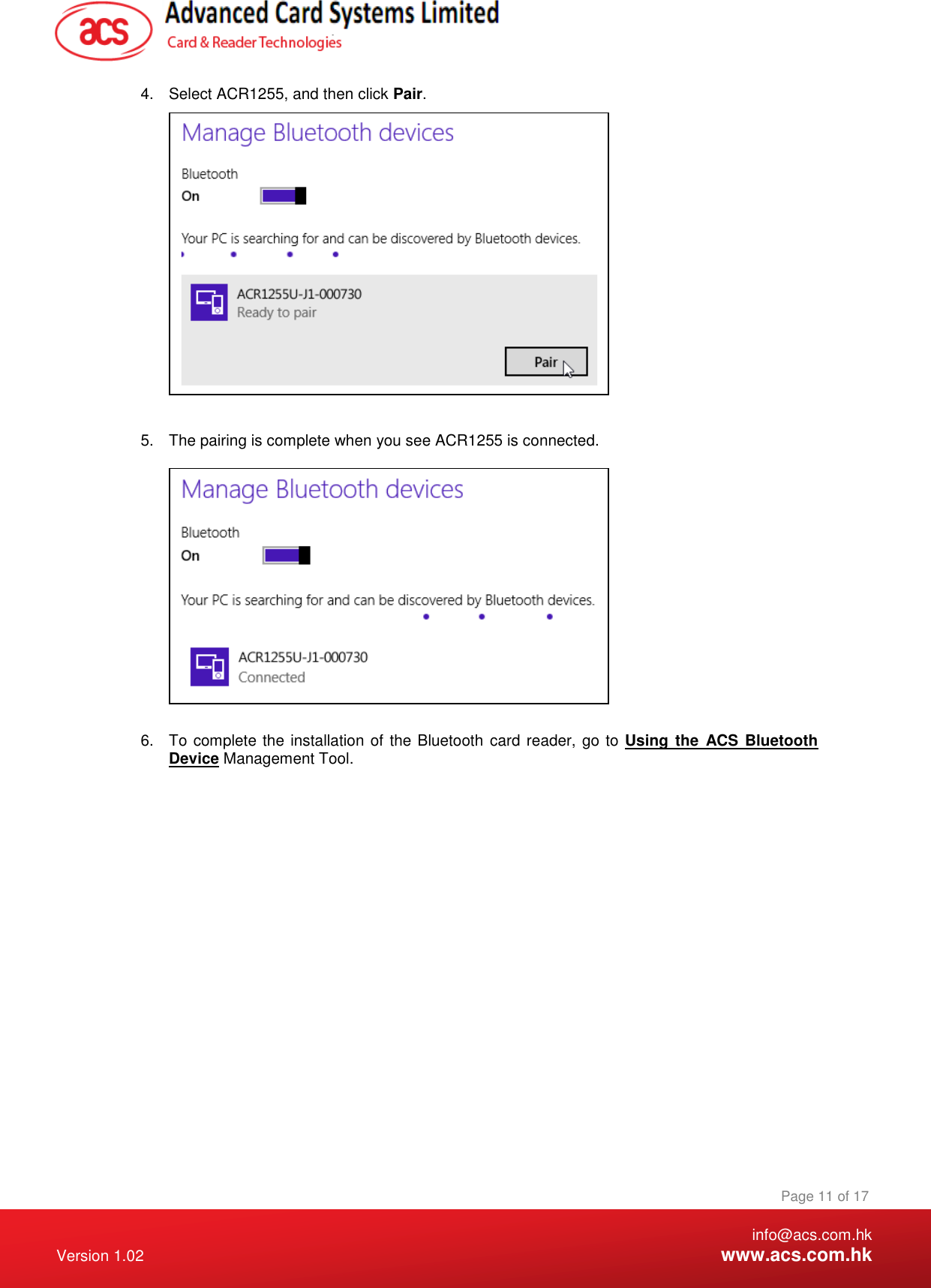    info@acs.com.hk Version 1.02  www.acs.com.hk Page 11 of 17 www.acs.com.hk  4.  Select ACR1255, and then click Pair.   5.  The pairing is complete when you see ACR1255 is connected.    6.  To complete the installation of the Bluetooth card reader, go to Using the  ACS  Bluetooth Device Management Tool. 