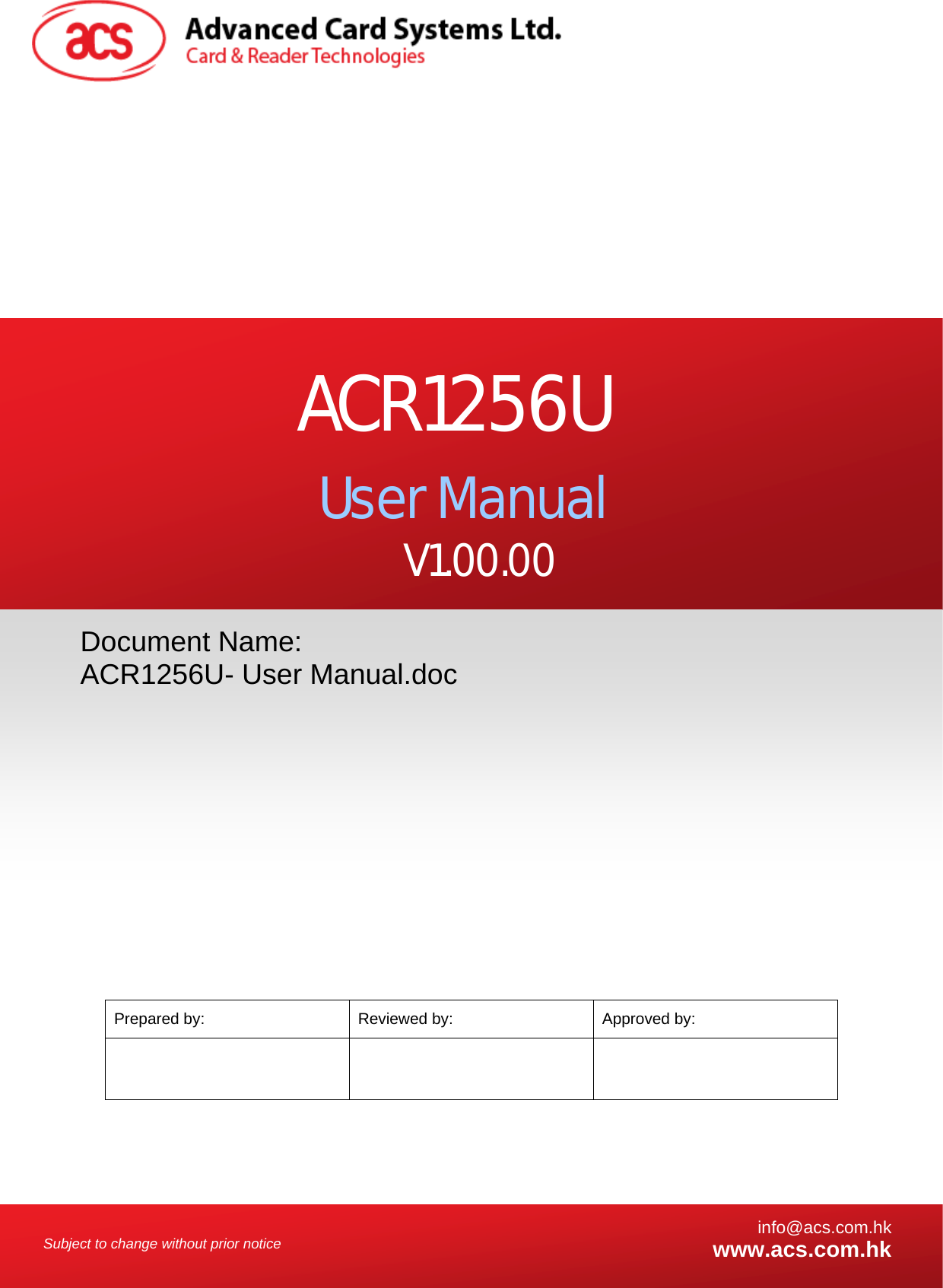    Subject to change without prior notice  info@acs.com.hkwww.acs.com.hk                               Prepared by:  Reviewed by:  Approved by:    Document Name: ACR1256U- User Manual.doc ACR1256U User Manual V1.00.00 