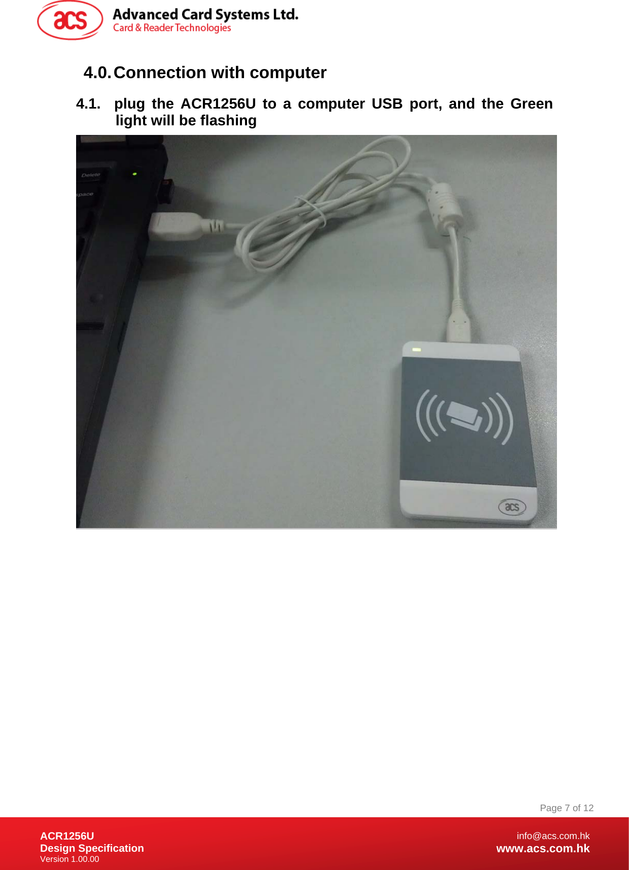 Document Title Here Document Title Here  Document Title Here ACR1256U Design Specification Version 1.00.00 Page 7 of 12info@acs.com.hkwww.acs.com.hk4.0. Connection with computer 4.1.  plug the ACR1256U to a computer USB port, and the Green light will be flashing               