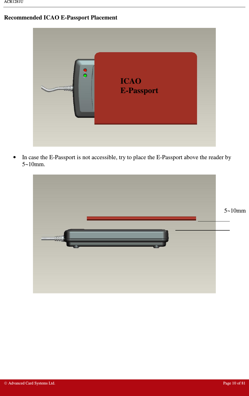 ACR1281U     Advanced Card Systems Ltd.  Page 10 of 81 Recommended ICAO E-Passport Placement    •  In case the E-Passport is not accessible, try to place the E-Passport above the reader by 5~10mm.       ICAO  E-Passport 5~10mm 