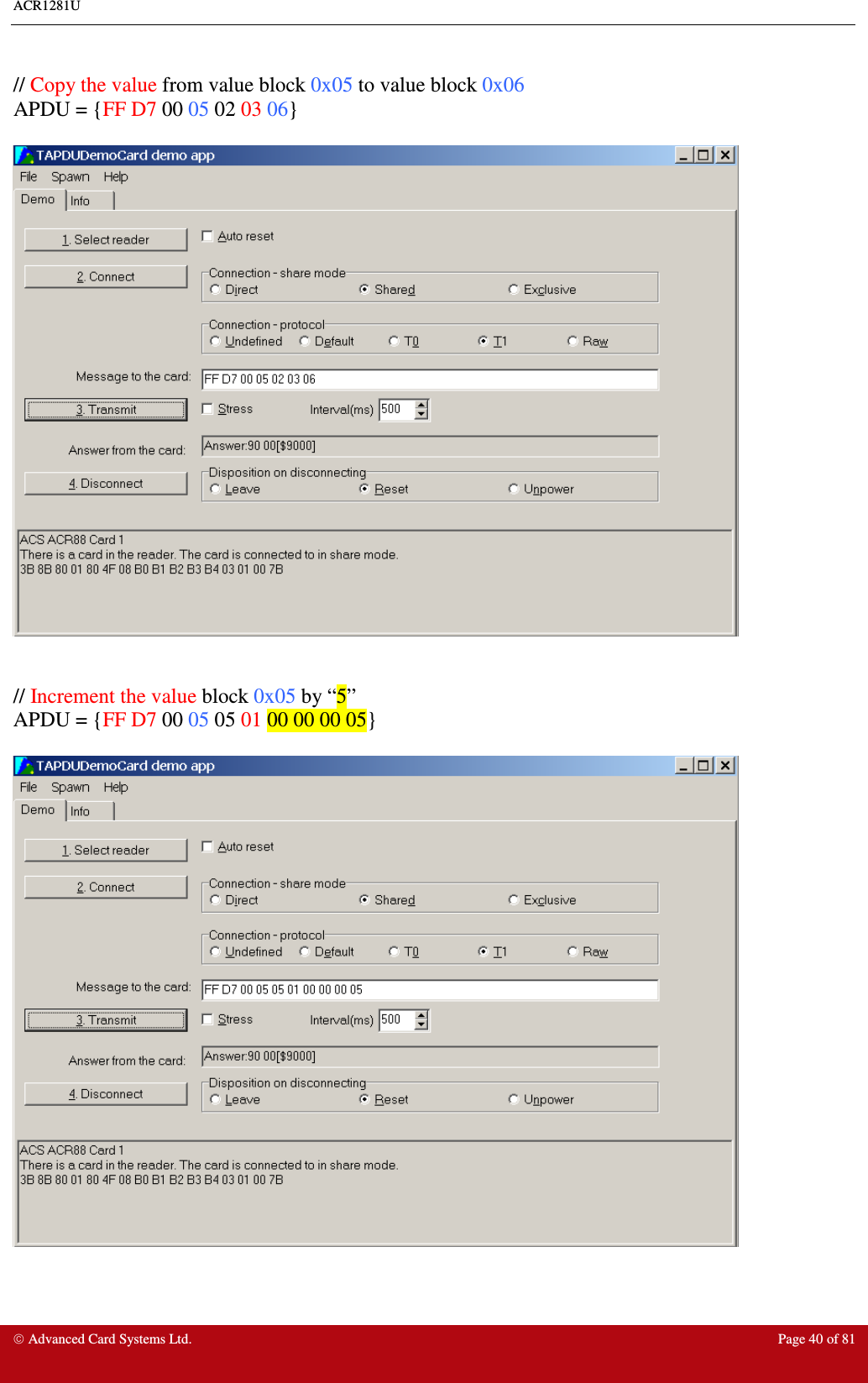 ACR1281U     Advanced Card Systems Ltd.  Page 40 of 81  // Copy the value from value block 0x05 to value block 0x06 APDU = {FF D7 00 05 02 03 06}     // Increment the value block 0x05 by “5” APDU = {FF D7 00 05 05 01 00 00 00 05}     