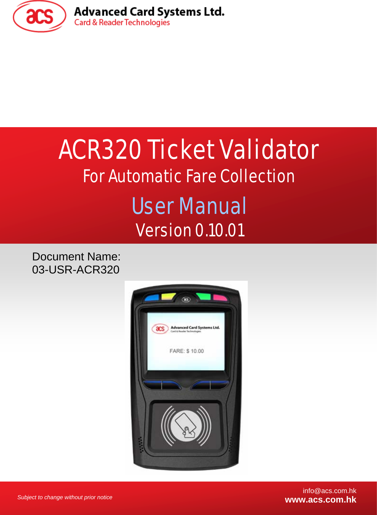    Subject to change without prior notice  info@acs.com.hkwww.acs.com.hk Document Name: 03-USR-ACR320 ACR320 Ticket Validator For Automatic Fare Collection User Manual Version 0.10.01  