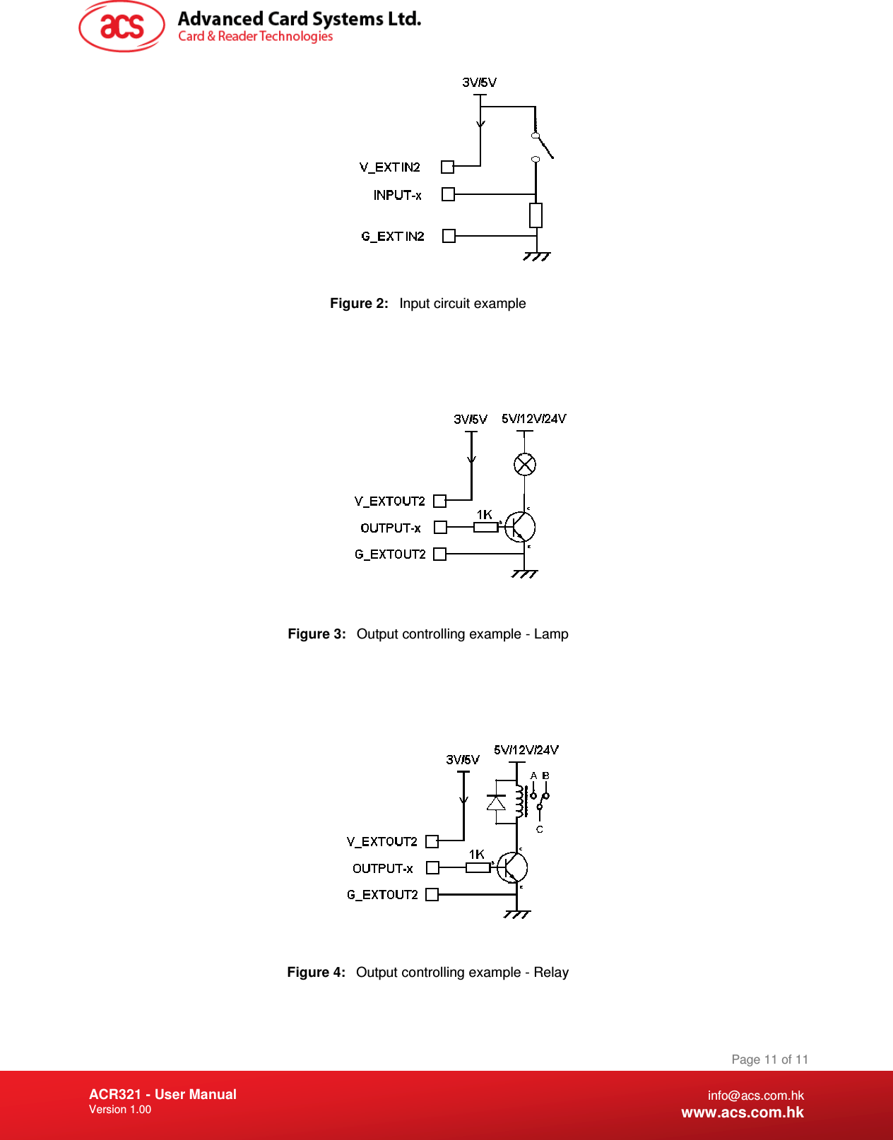 Document Title Here Document Title Here  Document Title Here ACR321 - User Manual Version 1.00   Page 11 of 11 info@acs.com.hk www.acs.com.hk   Figure 2:  Input circuit example      Figure 3:  Output controlling example - Lamp      Figure 4:  Output controlling example - Relay   