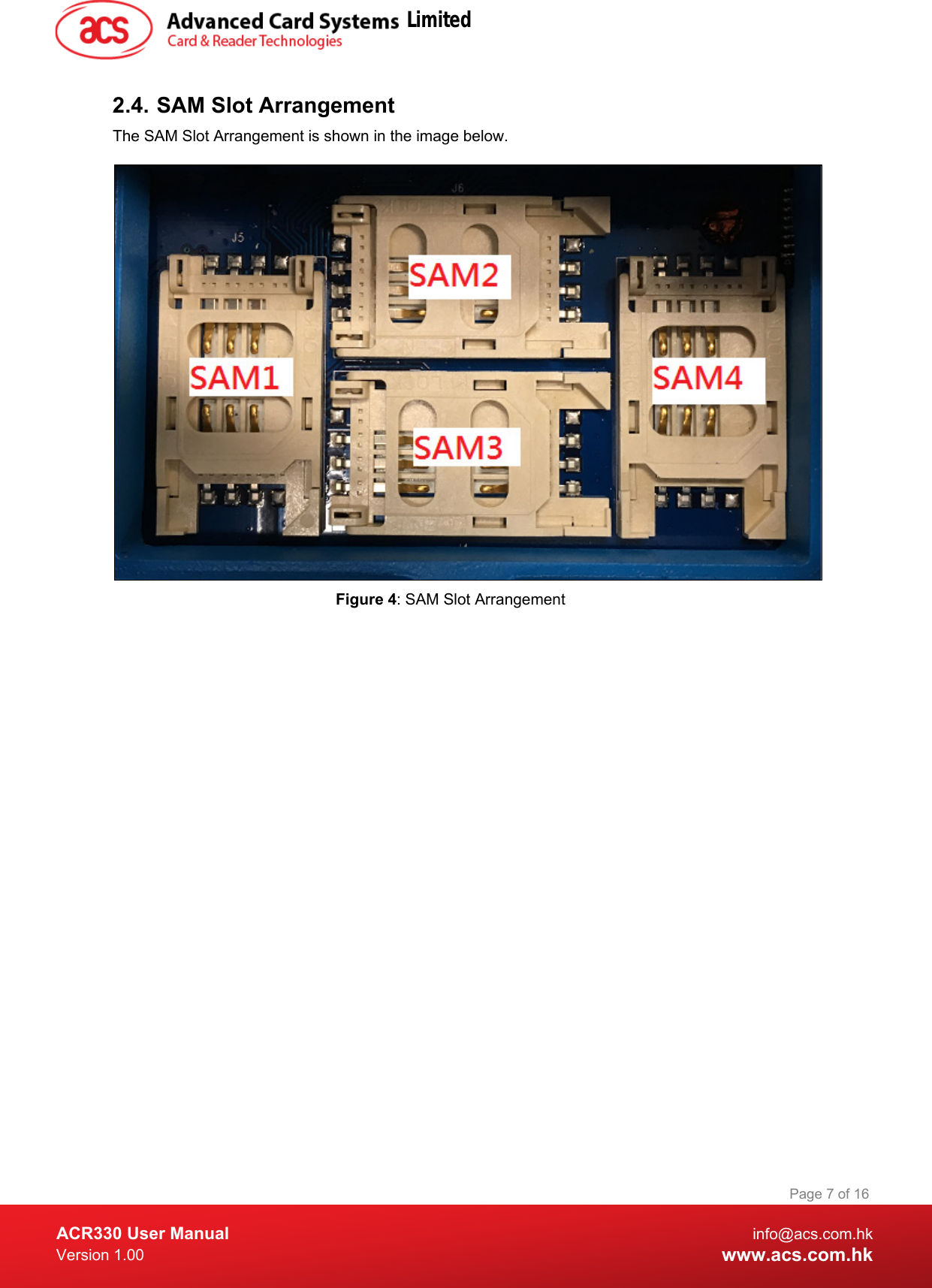  ACR330 User Manual info@acs.com.hk Version 1.00 www.acs.com.hk Page 7 of 16   2.4. SAM Slot Arrangement  The SAM Slot Arrangement is shown in the image below.   Figure 4: SAM Slot Arrangement Limited