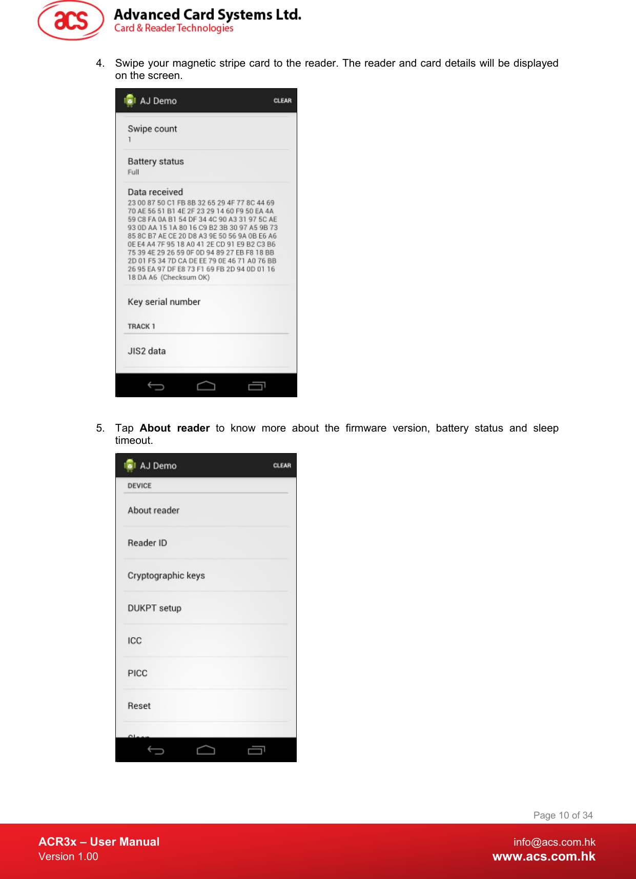  ACR3x – User Manual info@acs.com.hk Version 1.00 www.acs.com.hk Page 10 of 34   4. Swipe your magnetic stripe card to the reader. The reader and card details will be displayed on the screen.   5. Tap  About reader to  know more about the  firmware version, battery status and sleep timeout.  