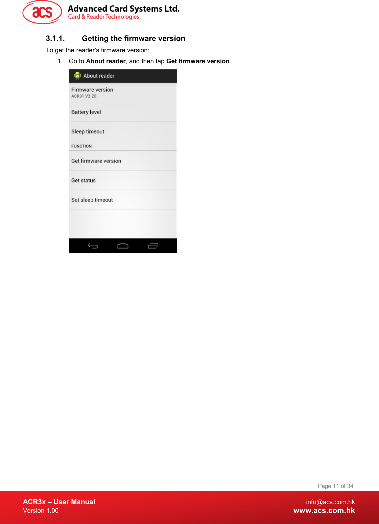  ACR3x – User Manual info@acs.com.hk Version 1.00 www.acs.com.hk Page 11 of 34   3.1.1. Getting the firmware version To get the reader’s firmware version: 1. Go to About reader, and then tap Get firmware version.   