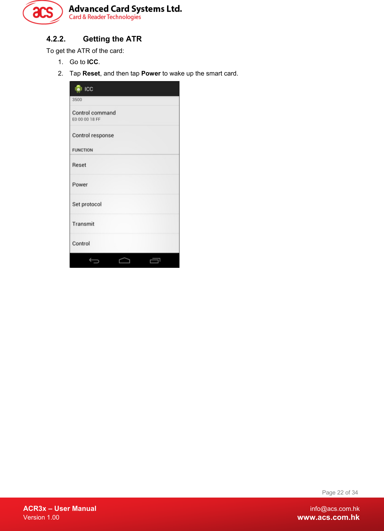  ACR3x – User Manual info@acs.com.hk Version 1.00 www.acs.com.hk Page 22 of 34   4.2.2. Getting the ATR To get the ATR of the card: 1. Go to ICC. 2.  Tap Reset, and then tap Power to wake up the smart card.   