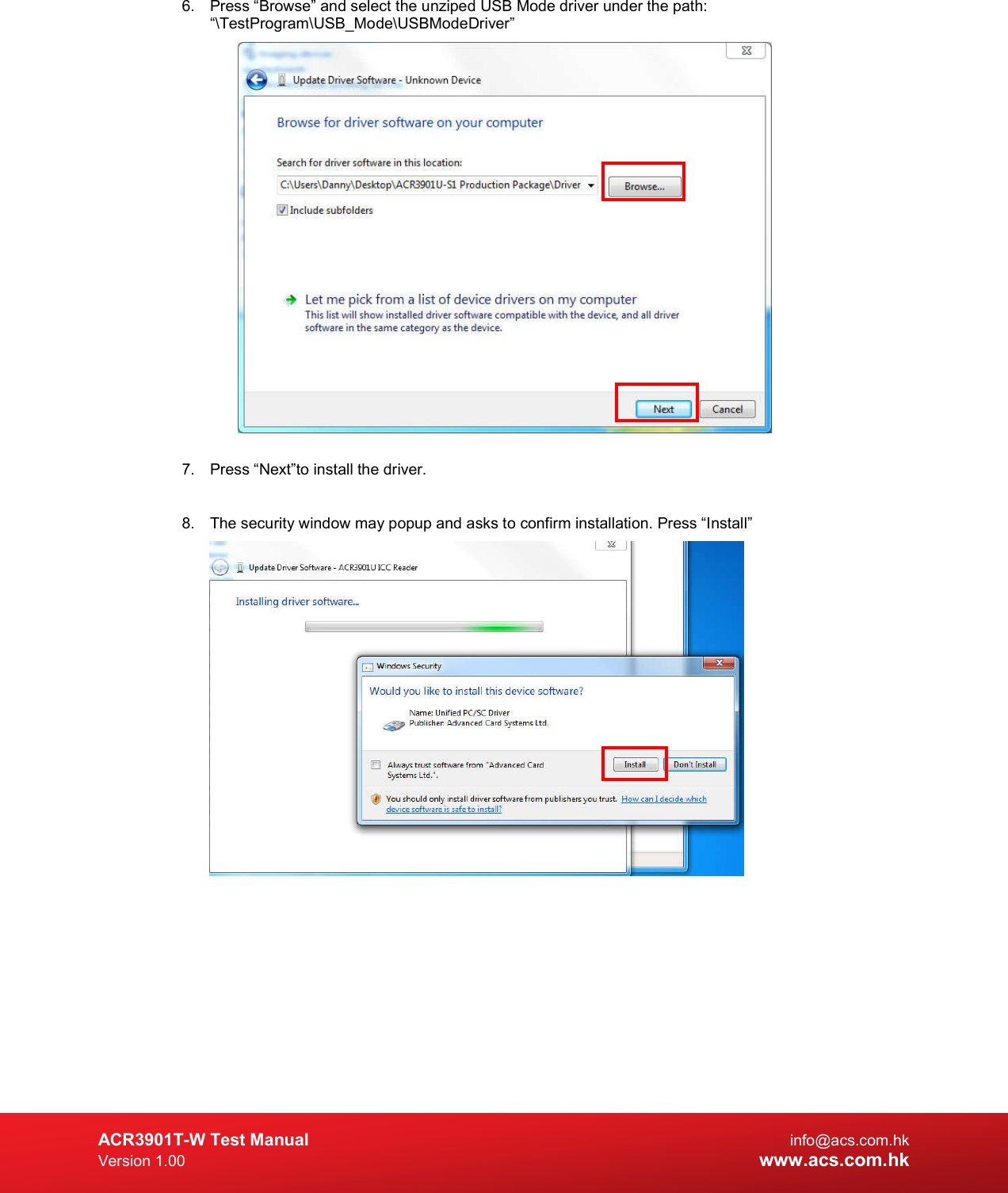  ACR3901T-W Test Manual  info@acs.com.hk Version 1.00 www.acs.com.hk 6.  Press “Browse” and select the unziped USB Mode driver under the path: “\TestProgram\USB_Mode\USBModeDriver”   7.  Press “Next”to install the driver.  8.  The security window may popup and asks to confirm installation. Press “Install”    