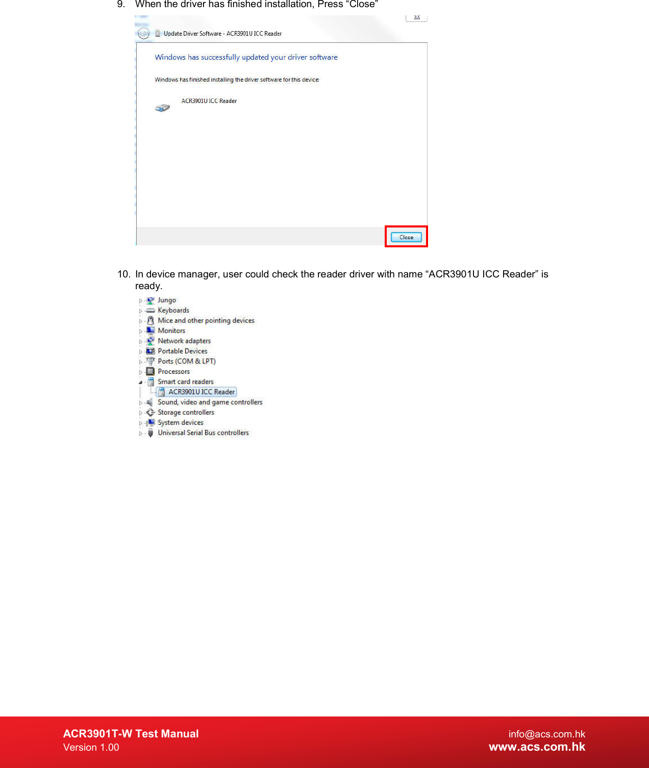  ACR3901T-W Test Manual  info@acs.com.hk Version 1.00 www.acs.com.hk 9.  When the driver has finished installation, Press “Close”   10.  In device manager, user could check the reader driver with name “ACR3901U ICC Reader” is ready.              