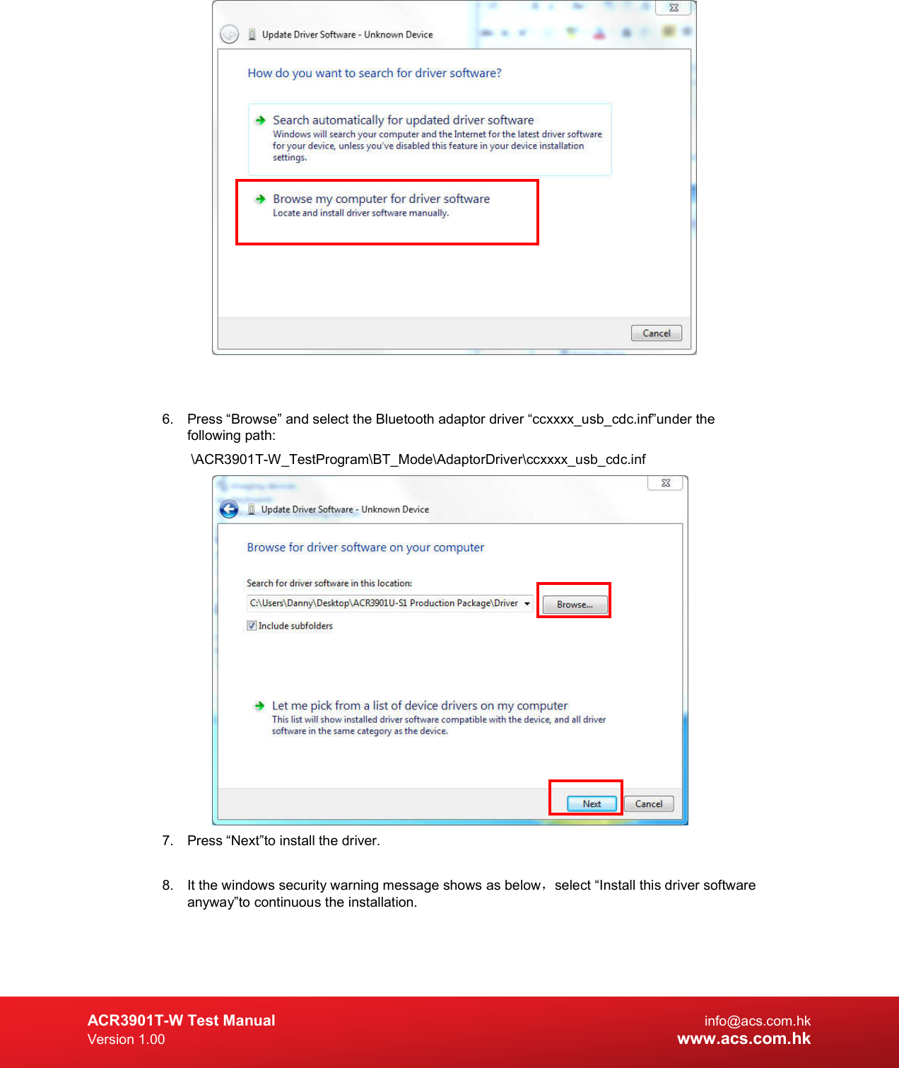  ACR3901T-W Test Manual  info@acs.com.hk Version 1.00 www.acs.com.hk    6.  Press “Browse” and select the Bluetooth adaptor driver “ccxxxx_usb_cdc.inf”under the following path:   \ACR3901T-W_TestProgram\BT_Mode\AdaptorDriver\ccxxxx_usb_cdc.inf  7.  Press “Next”to install the driver.  8.  It the windows security warning message shows as below，select “Install this driver software anyway”to continuous the installation.   