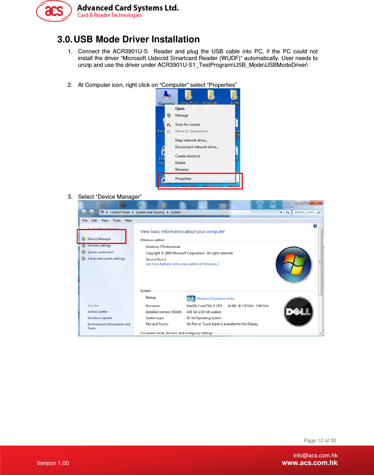 1.  Connect  the  ACR3901U-S    Reader  and  plug  the  USB  c   info@acs.com.hk Version 1.00 www.acs.com.hk Page 12 of 20 3.0. USB Mode Driver Installation able  into  PC,  if  the  PC  could  not install the driver “Microsoft Usbccid Smartcard Reader (WUDF)” automatically. User needs to unzip and use the driver under ACR3901U-S1_TestProgram\USB_Mode\USBModeDriver\  2.  At Computer icon, right click on “Computer” select “Properties”   3.  Select “Device Manager”             