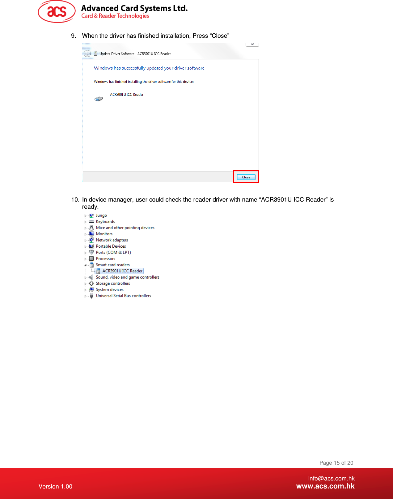    info@acs.com.hk Version 1.00 www.acs.com.hk Page 15 of 20 9.  When the driver has finished installation, Press “Close”   10.  In device manager, user could check the reader driver with name “ACR3901U ICC Reader” is ready.              