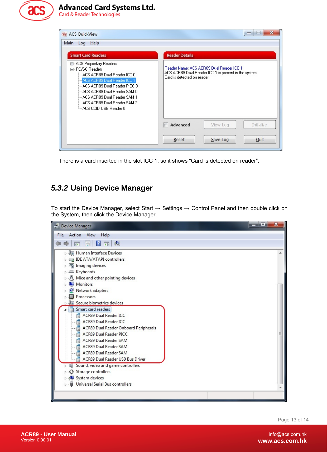 Document Title Here Document Title Here  Document Title Here ACR89 - User Manual Version 0.00.01   Page 13 of 14info@acs.com.hkwww.acs.com.hk There is a card inserted in the slot ICC 1, so it shows “Card is detected on reader”.  5.3.2 Using Device Manager  To start the Device Manager, select Start → Settings → Control Panel and then double click on the System, then click the Device Manager.  