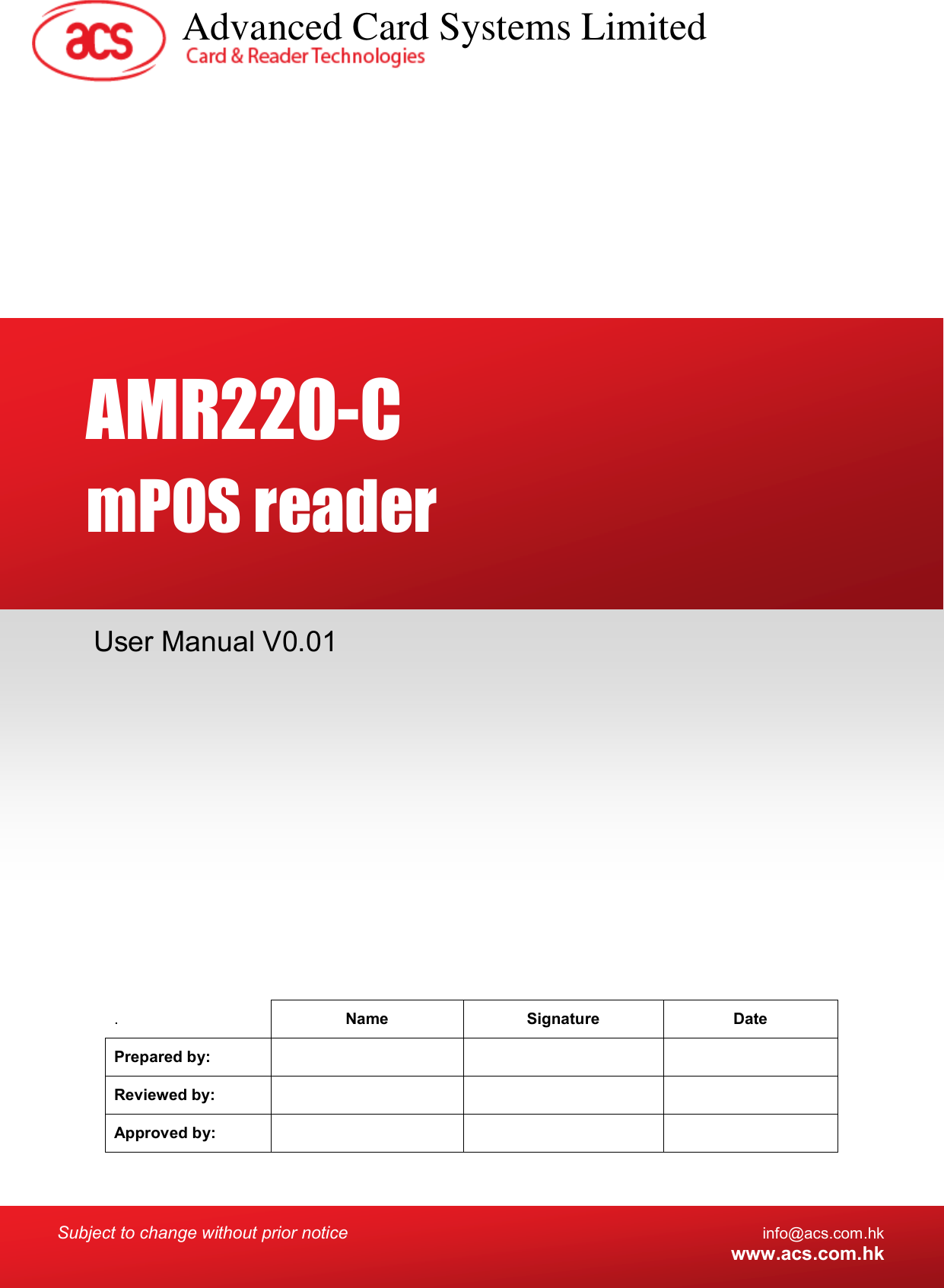  Subject to change without prior notice info@acs.com.hk  www.acs.com.hk  .   Name  Signature  Date Prepared by:       Reviewed by:       Approved by:       User Manual V0.01 AMR220-C  mPOS reader Advanced Card Systems Limited