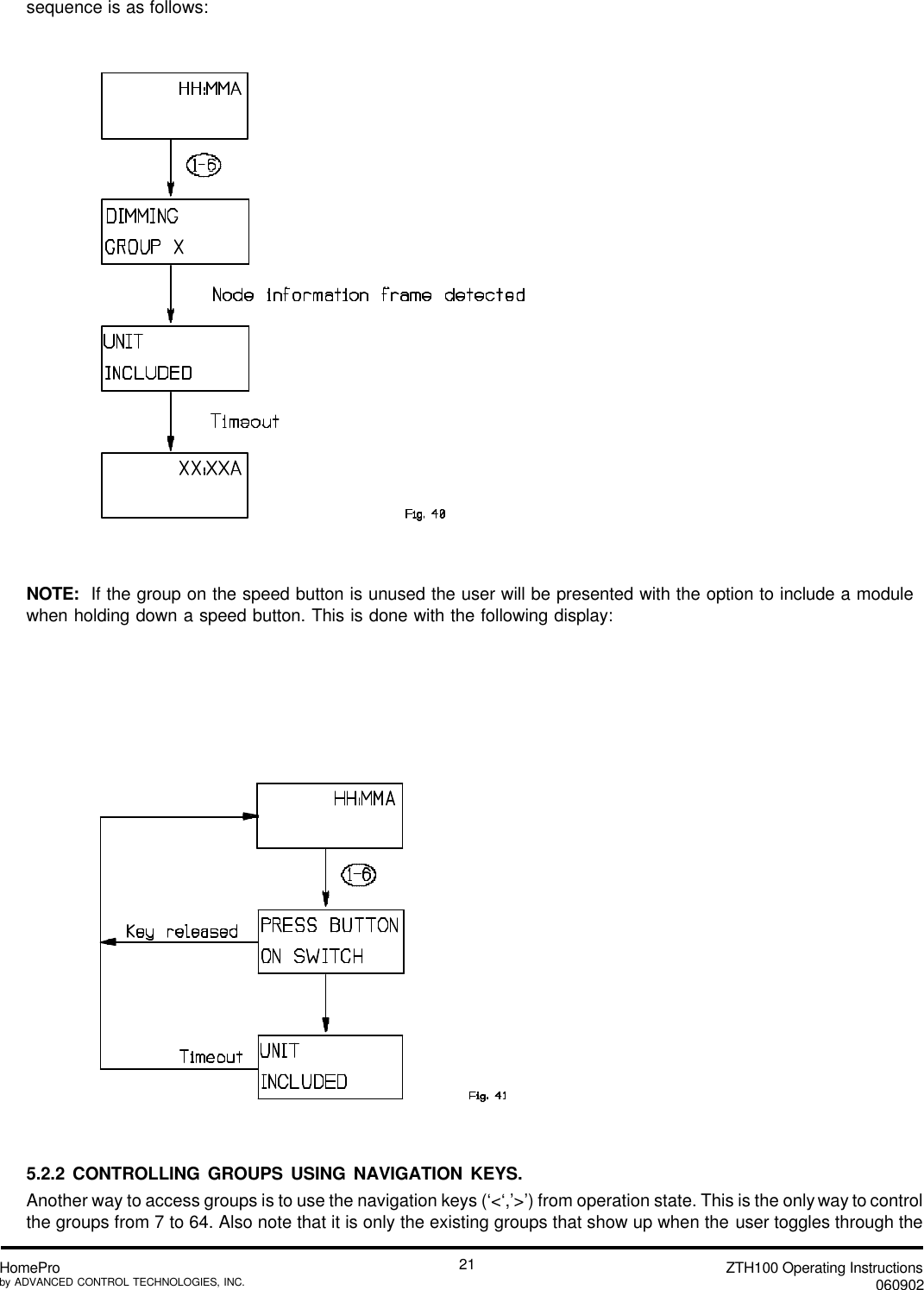 ZTH100 Operating Instructions060902HomeProby ADVANCED CONTROL TECHNOLOGIES, INC.21sequence is as follows:NOTE:  If the group on the speed button is unused the user will be presented with the option to include a modulewhen holding down a speed button. This is done with the following display:5.2.2 CONTROLLING GROUPS USING NAVIGATION KEYS.Another way to access groups is to use the navigation keys (‘&lt;‘,’&gt;’) from operation state. This is the only way to controlthe groups from 7 to 64. Also note that it is only the existing groups that show up when the user toggles through the