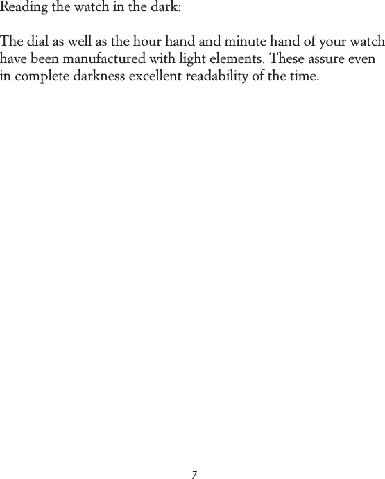 7Reading the watch in the dark:The dial as well as the hour hand and minute hand of your watch have been manufactured with light elements. These assure even in complete darkness excellent readability of the time.
