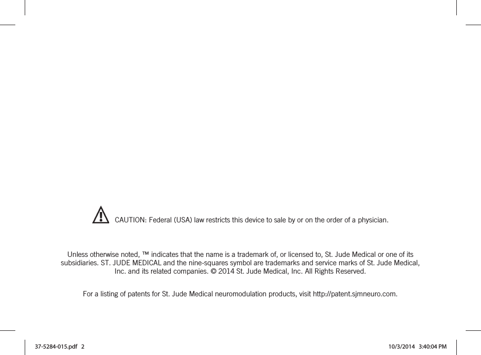       CAUTION: Federal (USA) law restricts this device to sale by or on the order of a physician.   Unless otherwise noted, ™ indicates that the name is a trademark of, or licensed to, St. Jude Medical or one of its subsidiaries. ST. JUDE MEDICAL and the nine-squares symbol are trademarks and service marks of St. Jude Medical, Inc. and its related companies. © 2014 St. Jude Medical, Inc. All Rights Reserved.  For a listing of patents for St. Jude Medical neuromodulation products, visit http://patent.sjmneuro.com. 37-5284-015.pdf   2 10/3/2014   3:40:04 PM