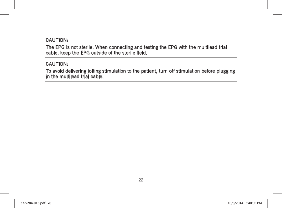  22   CAUTION: The EPG is not sterile. When connecting and testing the EPG with the multilead trial cable, keep the EPG outside of the sterile field. CAUTION: To avoid delivering jolting stimulation to the patient, turn off stimulation before plugging in the multilead trial cable. 37-5284-015.pdf   28 10/3/2014   3:40:05 PM