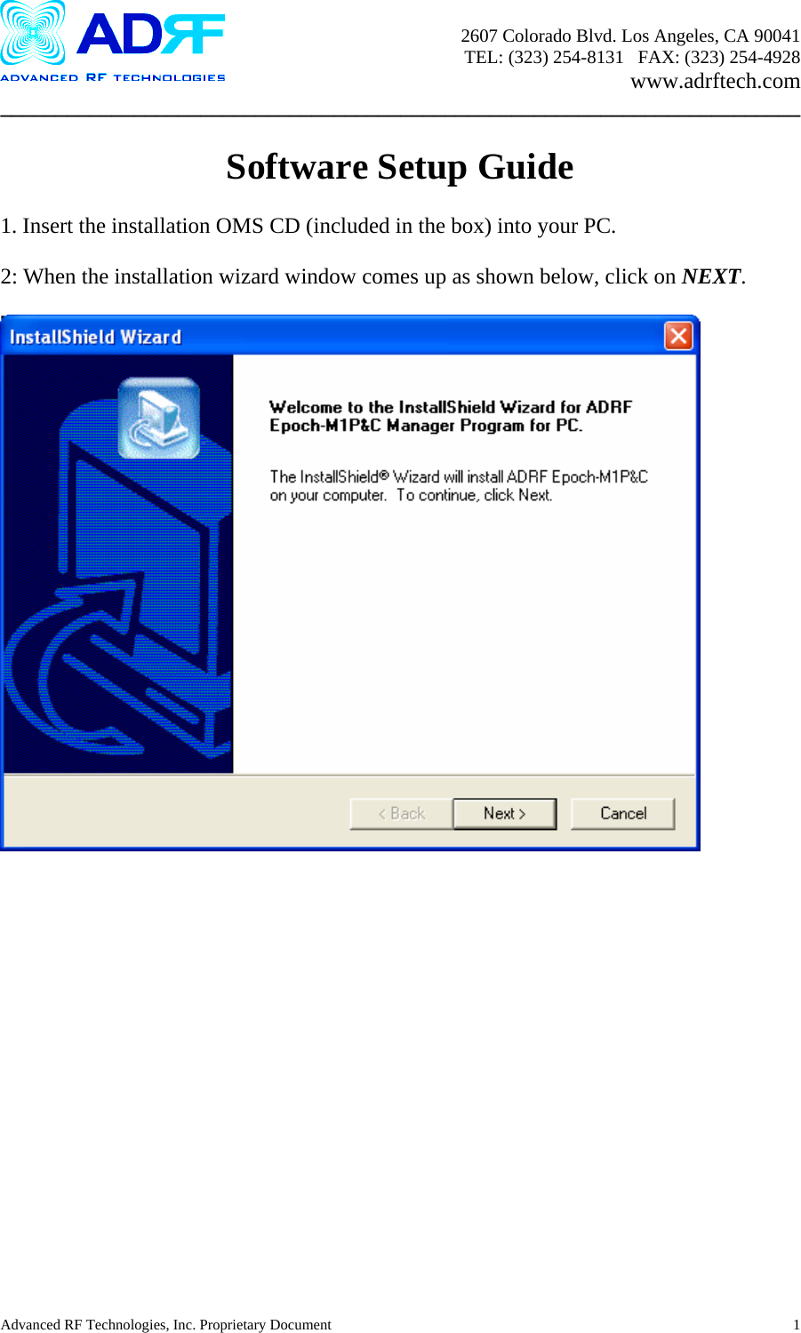       2607 Colorado Blvd. Los Angeles, CA 90041     TEL: (323) 254-8131   FAX: (323) 254-4928   www.adrftech.com ________________________________________________________________________  Software Setup Guide  1. Insert the installation OMS CD (included in the box) into your PC.  2: When the installation wizard window comes up as shown below, click on NEXT.    Advanced RF Technologies, Inc. Proprietary Document  1