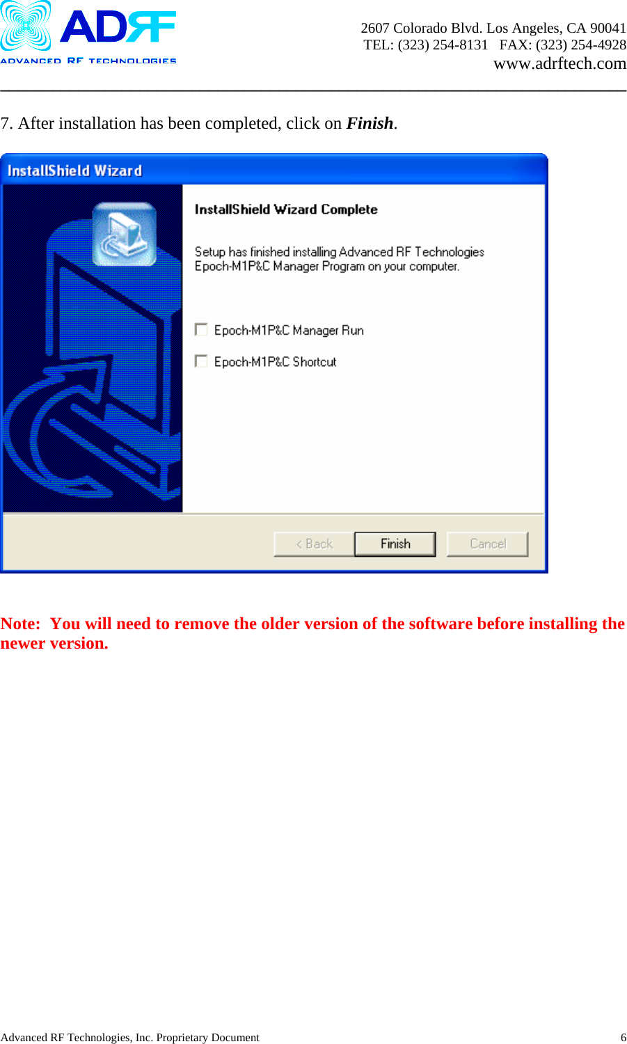      2607 Colorado Blvd. Los Angeles, CA 90041     TEL: (323) 254-8131   FAX: (323) 254-4928   www.adrftech.com ________________________________________________________________________  7. After installation has been completed, click on Finish.       Note:  You will need to remove the older version of the software before installing the newer version. Advanced RF Technologies, Inc. Proprietary Document  6
