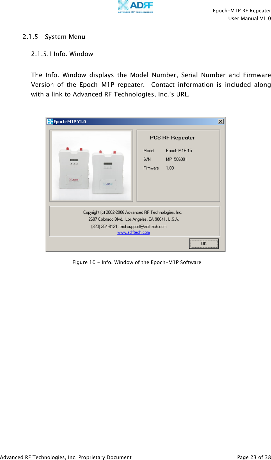    Epoch-M1P RF Repeater  User Manual V1.0  2.1.5 System Menu 2.1.5.1 Info. Window  The Info. Window displays the Model Number, Serial Number and Firmware Version of the Epoch-M1P repeater.  Contact information is included along with a link to Advanced RF Technologies, Inc.’s URL.     Figure 10 - Info. Window of the Epoch-M1P Software                Advanced RF Technologies, Inc. Proprietary Document   Page 23 of 38  