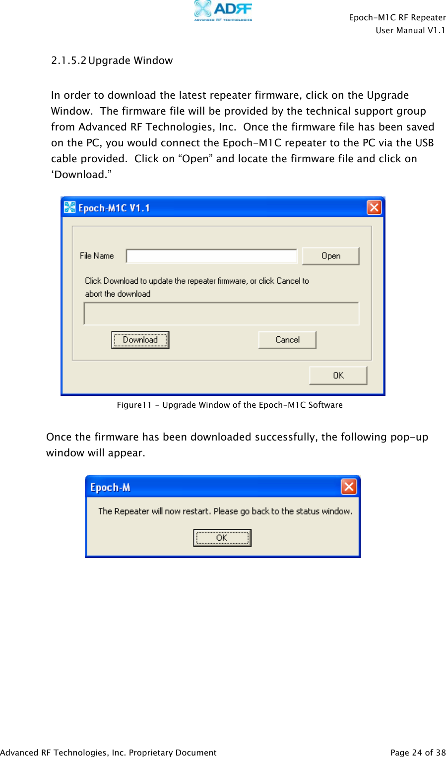    Epoch-M1C RF Repeater  User Manual V1.1  Advanced RF Technologies, Inc. Proprietary Document   Page 24 of 38  2.1.5.2 Upgrade Window  In order to download the latest repeater firmware, click on the Upgrade Window.  The firmware file will be provided by the technical support group from Advanced RF Technologies, Inc.  Once the firmware file has been saved on the PC, you would connect the Epoch-M1C repeater to the PC via the USB cable provided.  Click on “Open” and locate the firmware file and click on ‘Download.”     Once the firmware has been downloaded successfully, the following pop-up window will appear.     Figure11 - Upgrade Window of the Epoch-M1C Software 