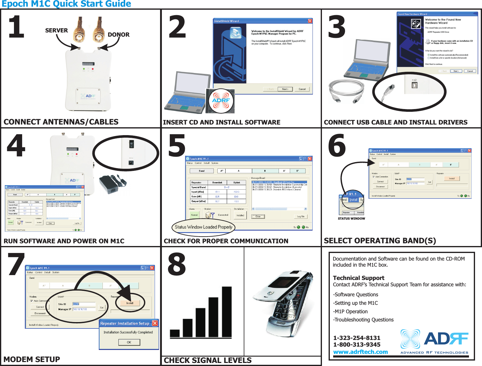 CHECK SIGNAL LEVELS85CHECK FOR PROPER COMMUNICATION4INSERT CD AND INSTALL SOFTWARE6SELECT OPERATING BAND(S)7MODEM SETUPDocumentation and Software can be found on the CD-ROMincluded in the M1C box.Technical SupportContact ADRF’s Technical Support Team for assistance with:-Software Questions-Setting up the M1C-M1P Operation-Troubleshooting Questions132Epoch M1C Quick Start Guidewww.adrftech.comCONNECT ANTENNAS/CABLESDONORSERVER1-323-254-81311-800-313-9345ADRFCONNECT USB CABLE AND INSTALL DRIVERSRUN SOFTWARE AND POWER ON M1CSTATUS WINDOW