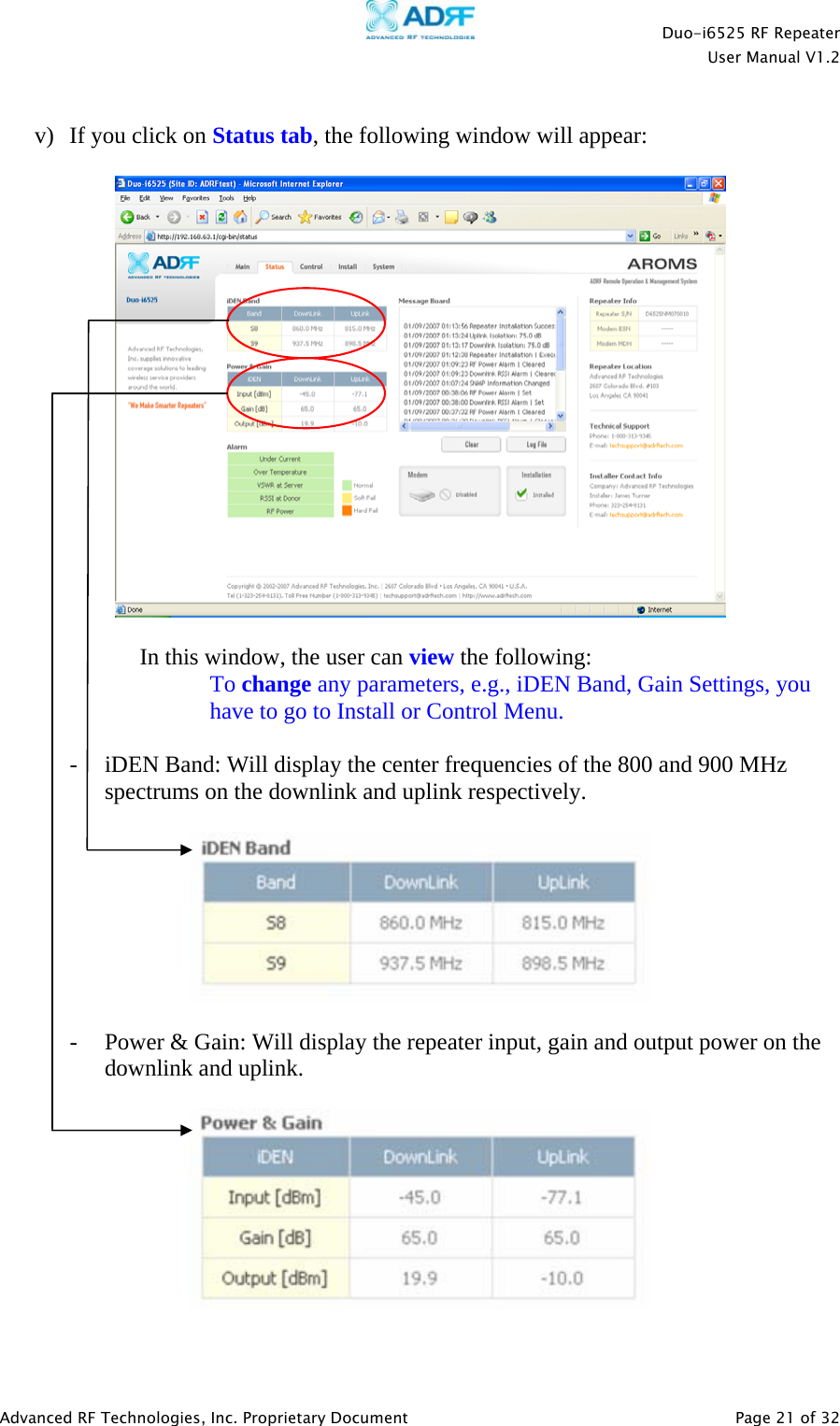    Duo-i6525 RF Repeater  User Manual V1.2  Advanced RF Technologies, Inc. Proprietary Document   Page 21 of 32   v)  If you click on Status tab, the following window will appear:      In this window, the user can view the following: To change any parameters, e.g., iDEN Band, Gain Settings, you have to go to Install or Control Menu.  - iDEN Band: Will display the center frequencies of the 800 and 900 MHz spectrums on the downlink and uplink respectively.    - Power &amp; Gain: Will display the repeater input, gain and output power on the downlink and uplink.    