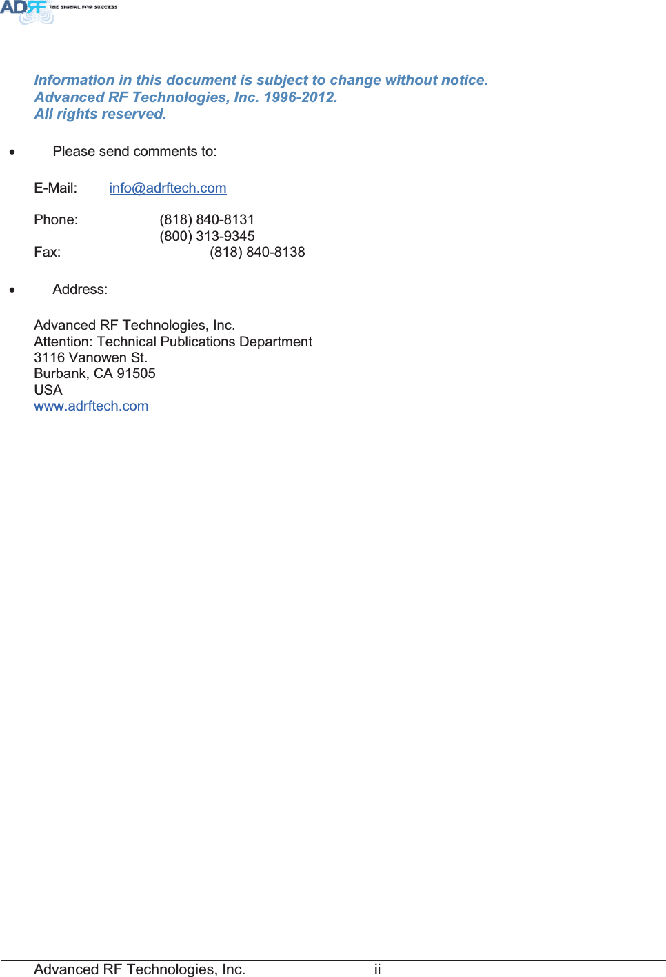 Advanced RF Technologies, Inc.         iiInformation in this document is subject to change without notice. Advanced RF Technologies, Inc. 1996-2012.   All rights reserved. x  Please send comments to: E-Mail: info@adrftech.comPhone:   (818) 840-8131      (800) 313-9345 Fax:     (818) 840-8138 x Address: Advanced RF Technologies, Inc. Attention: Technical Publications Department 3116 Vanowen St. Burbank, CA 91505 USA www.adrftech.com