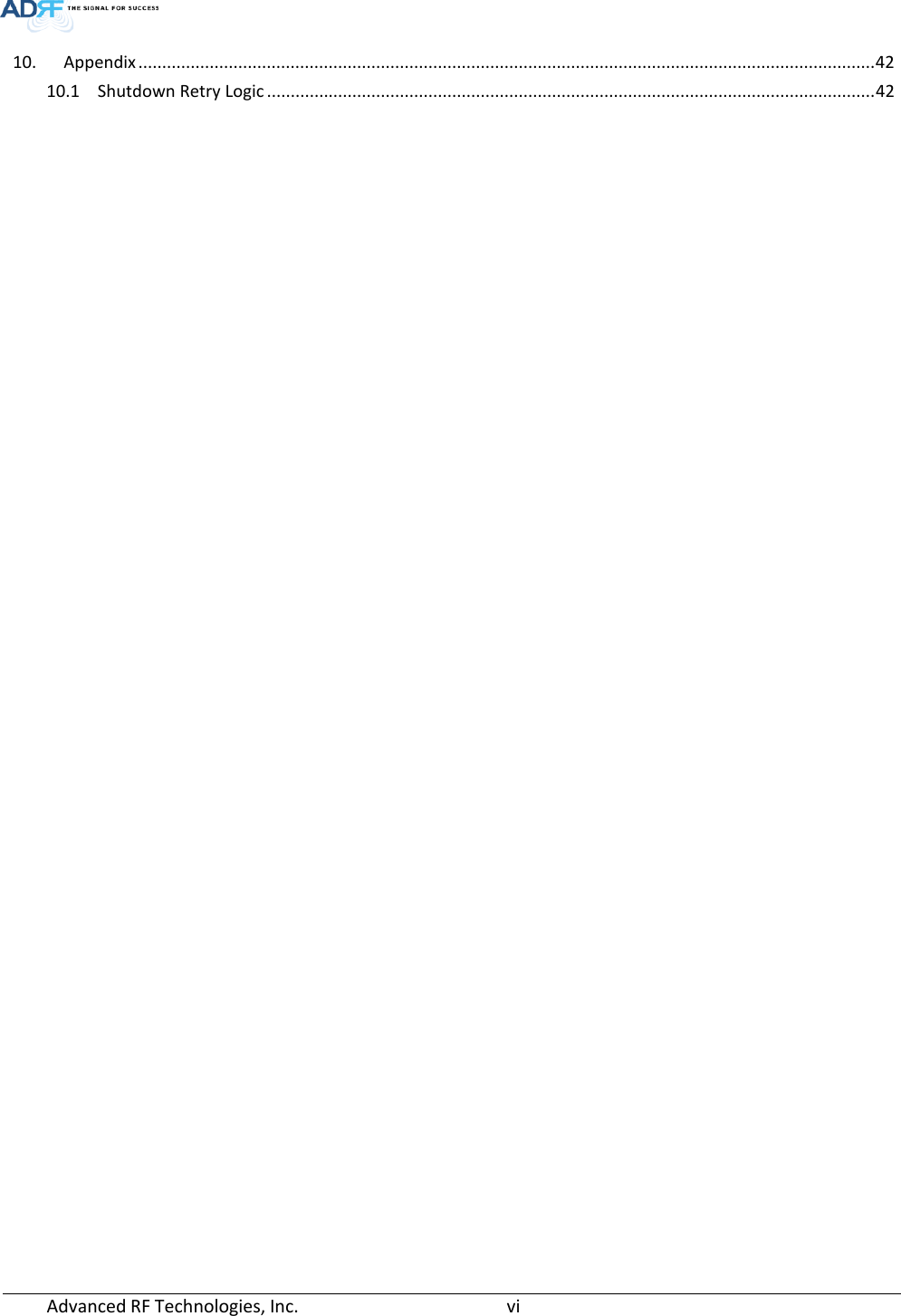  10. Appendix ........................................................................................................................................................... 42 10.1 Shutdown Retry Logic ................................................................................................................................ 42     Advanced RF Technologies, Inc.       vi    