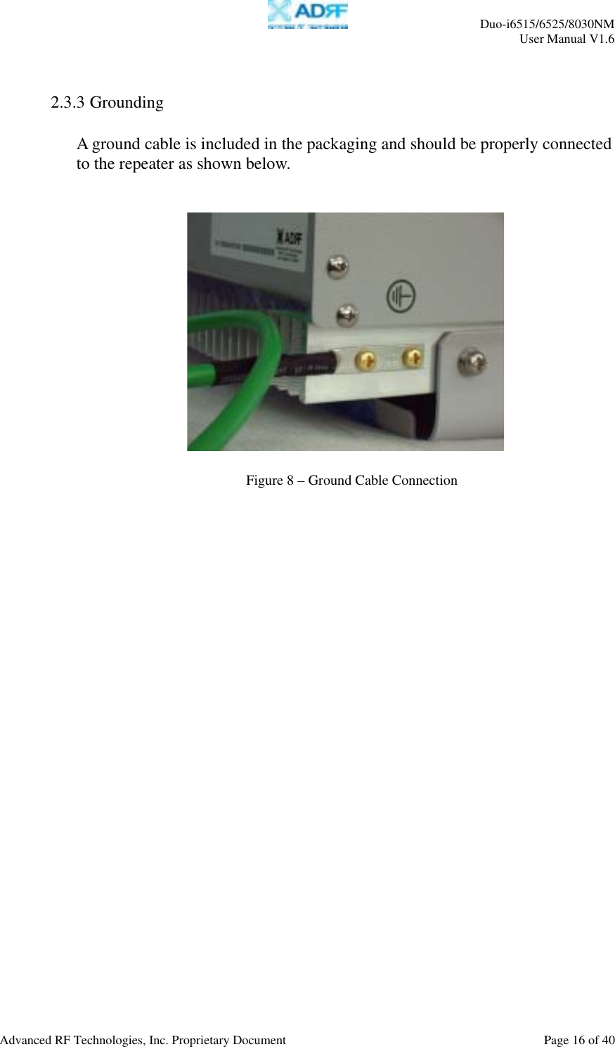     Duo-i6515/6525/8030NM  User Manual V1.6  Advanced RF Technologies, Inc. Proprietary Document    Page 16 of 40    2.3.3 Grounding   A ground cable is included in the packaging and should be properly connected to the repeater as shown below.           Figure 8 – Ground Cable Connection 