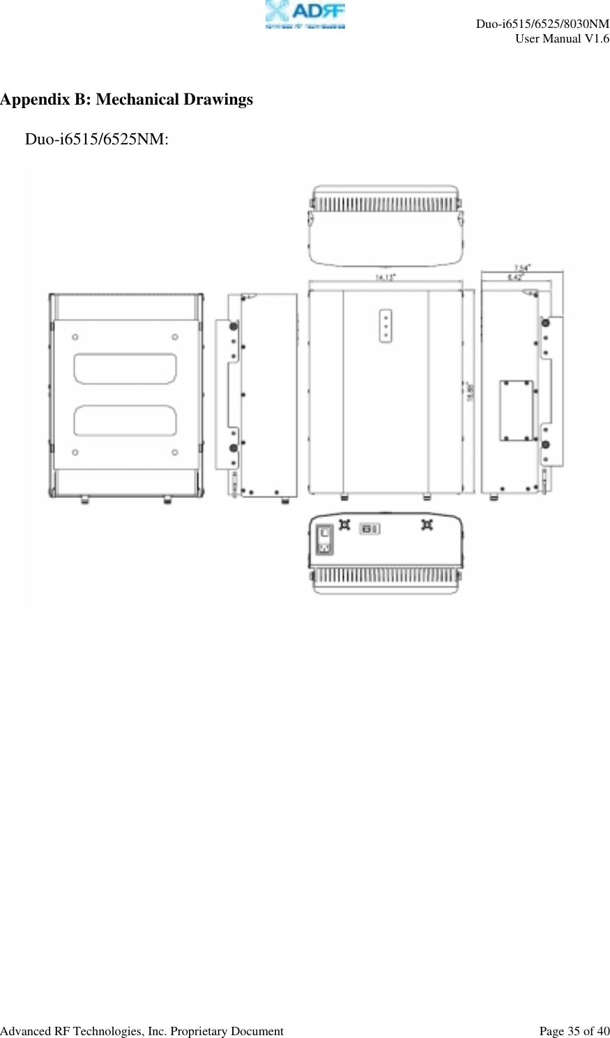     Duo-i6515/6525/8030NM  User Manual V1.6  Advanced RF Technologies, Inc. Proprietary Document    Page 35 of 40   Appendix B: Mechanical Drawings  Duo-i6515/6525NM:     