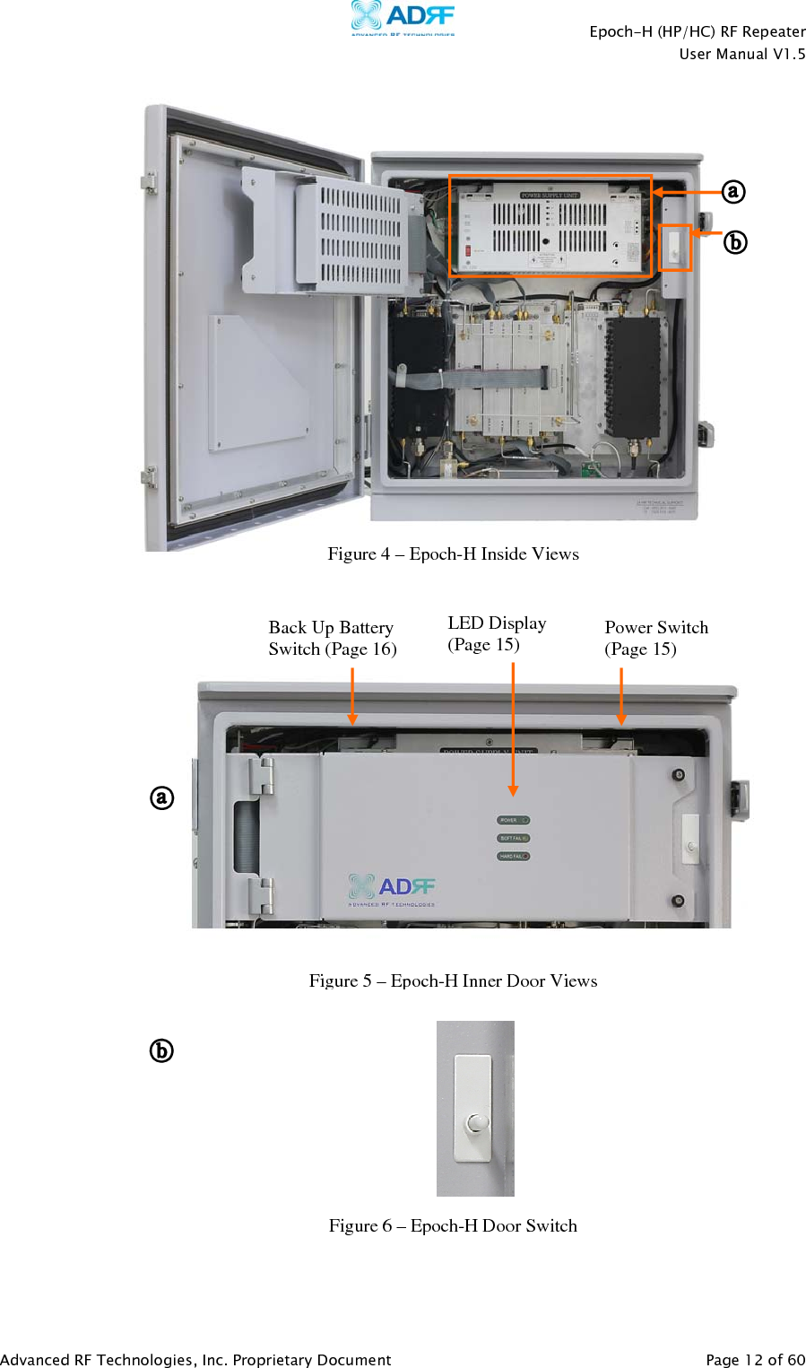    Epoch-H (HP/HC) RF Repeater  User Manual V1.5  Advanced RF Technologies, Inc. Proprietary Document   Page 12 of 60                                                                      Power Switch (Page 15) Back Up Battery Switch (Page 16)LED Display (Page 15) Figure 5–Epoch-H Inner Door ViewsFigure 4–Epoch-H Inside ViewsFigure 6–Epoch-H Door Switch