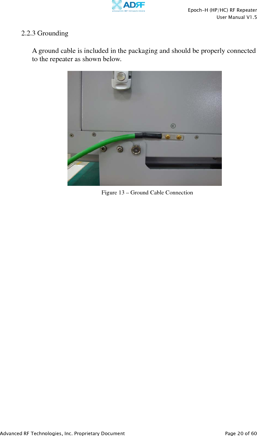    Epoch-H (HP/HC) RF Repeater  User Manual V1.5  Advanced RF Technologies, Inc. Proprietary Document   Page 20 of 60   2.2.3 Grounding  A ground cable is included in the packaging and should be properly connected to the repeater as shown below.    Figure 13 – Ground Cable Connection 